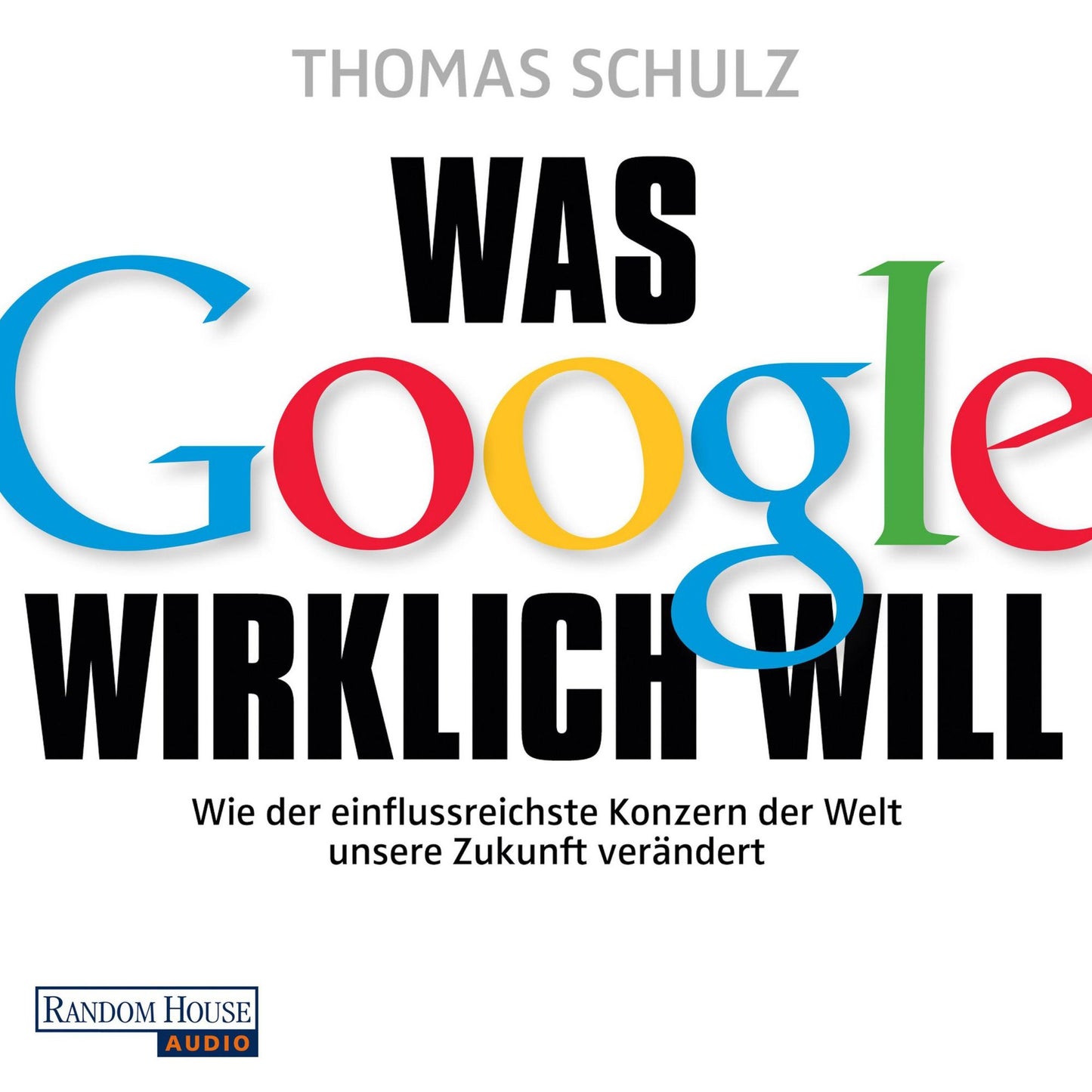 Was Google wirklich will: Wie der einflussreichste Konzern der Welt unsere Zukunft verändert - Ein SPIEGEL-Höruch