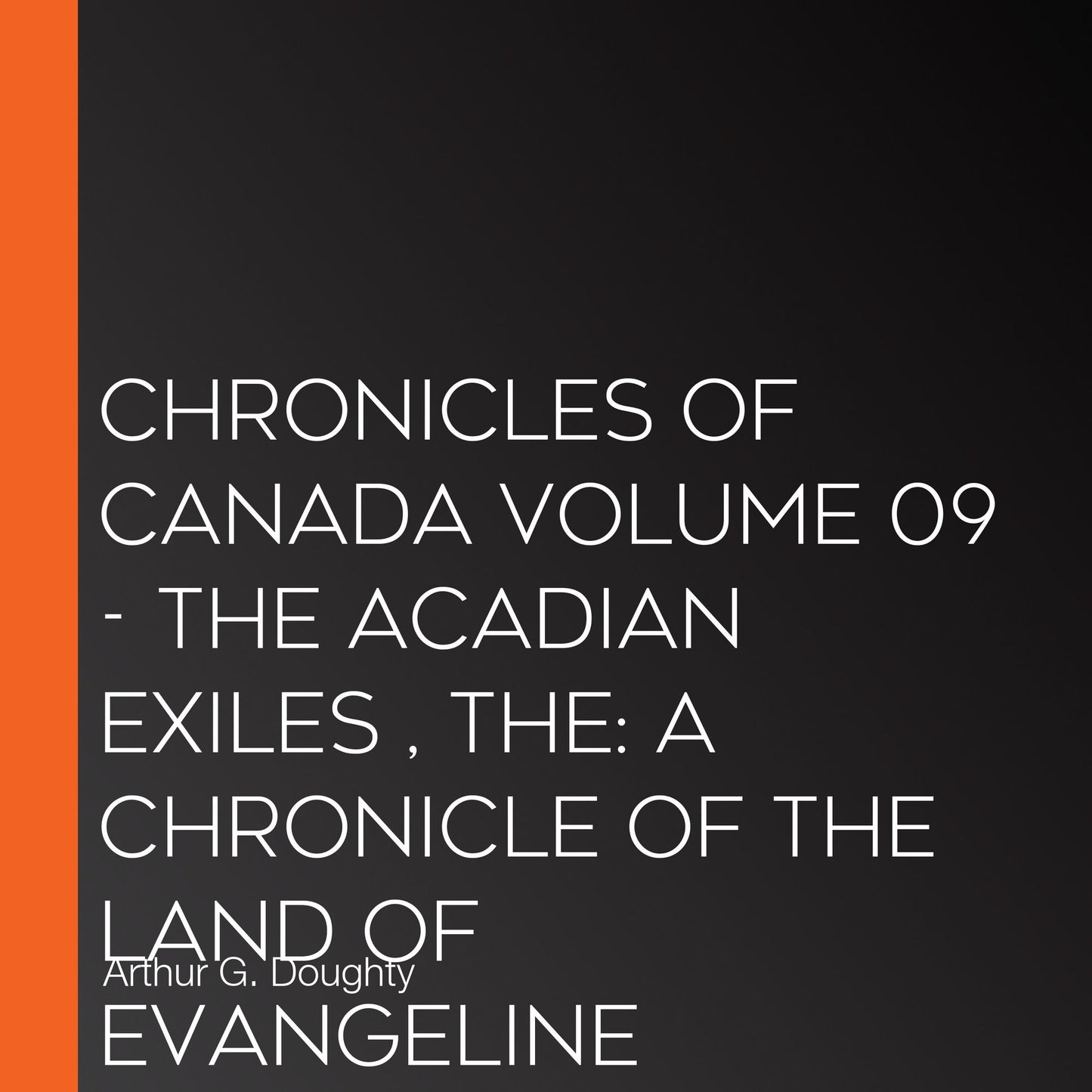 The Chronicles of Canada Volume 09 - The Acadian Exiles : A Chronicle of the Land of Evangeline