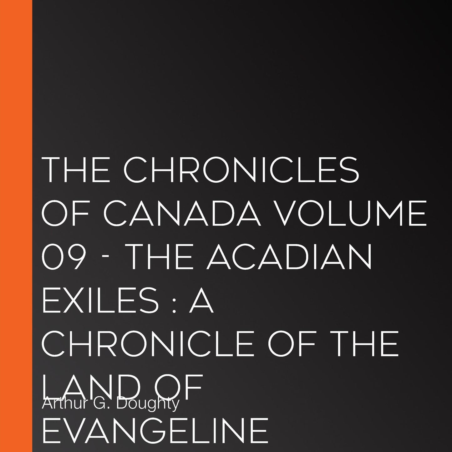 The Chronicles of Canada Volume 09 - The Acadian Exiles : A Chronicle of the Land of Evangeline