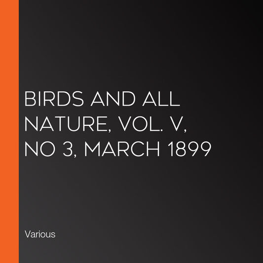 Birds and All Nature, Vol. V, No 3, March 1899