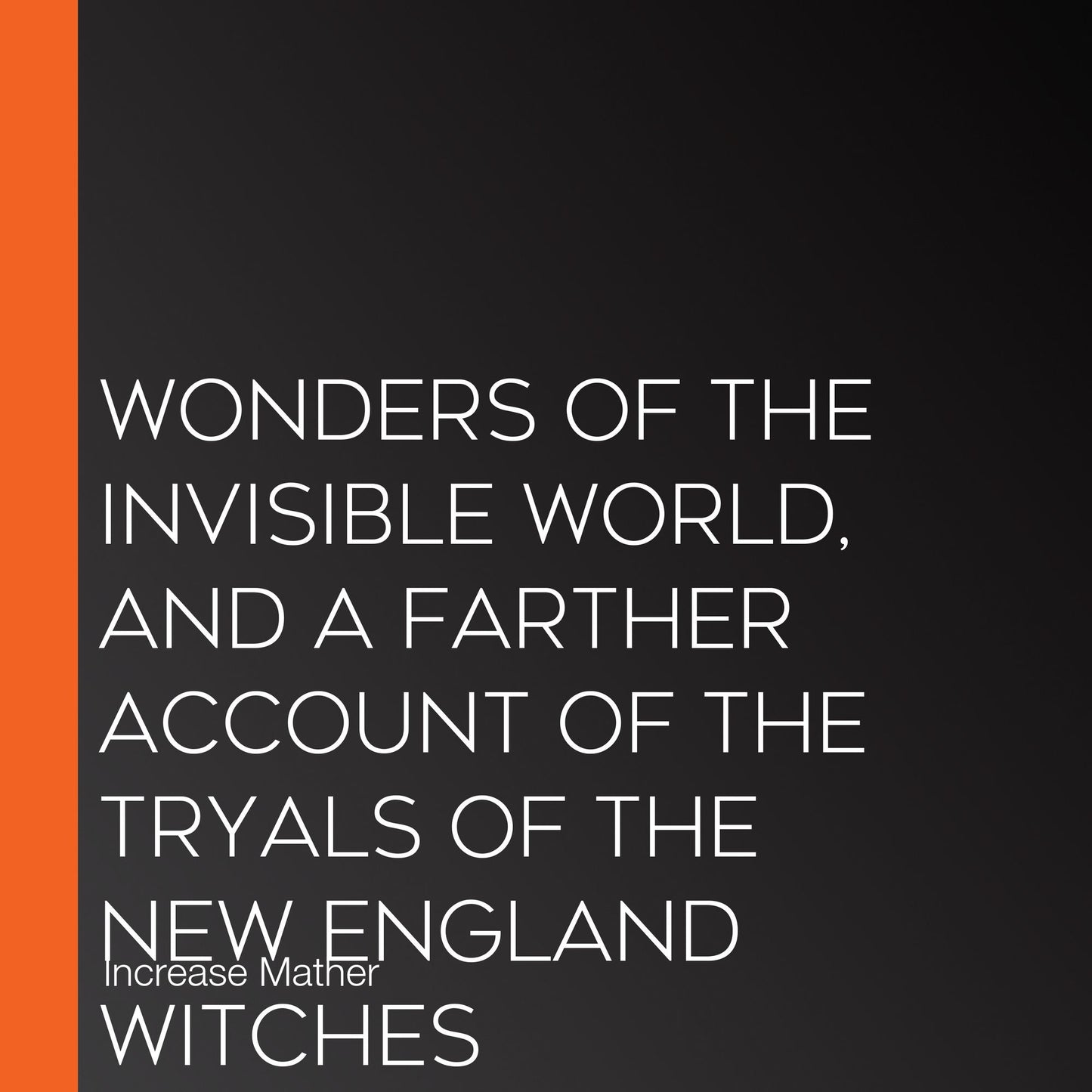 Wonders of the Invisible World, and A Farther Account of the Tryals of the New England Witches
