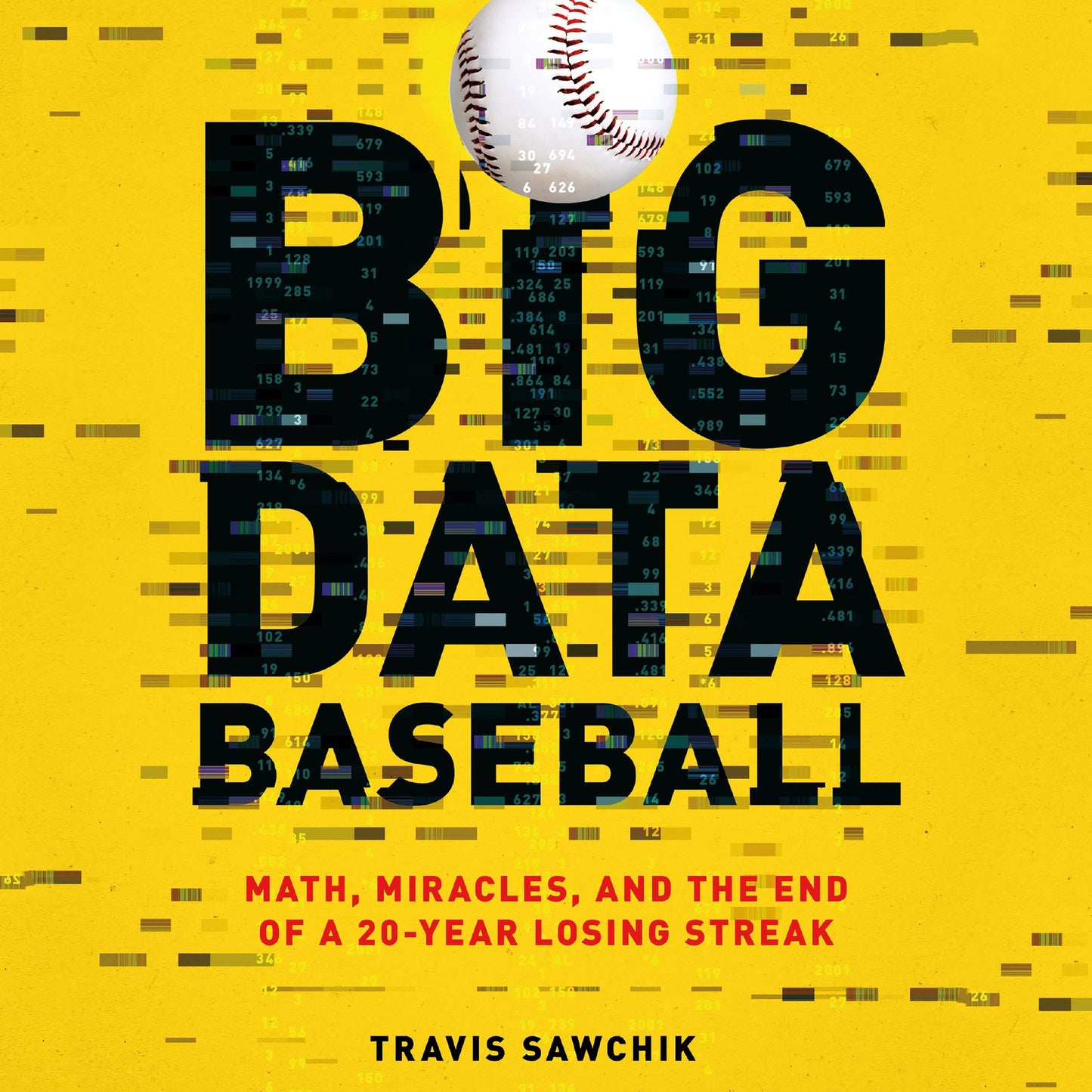 Big Data Baseball : Math, Miracles, and the End of a 20-Year Losing Streak