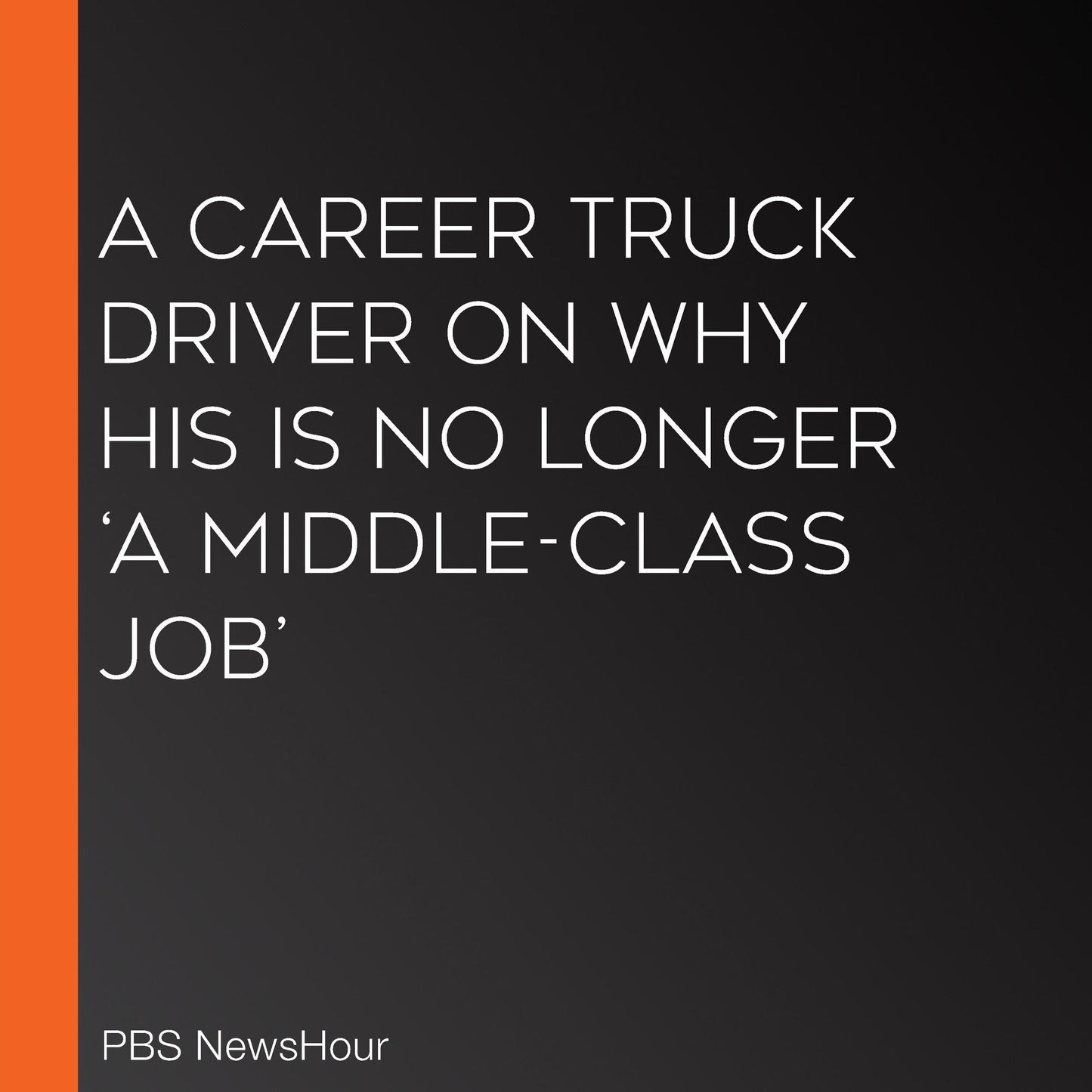 A Career Truck Driver On Why His Is No Longer `A Middle-Class Job'