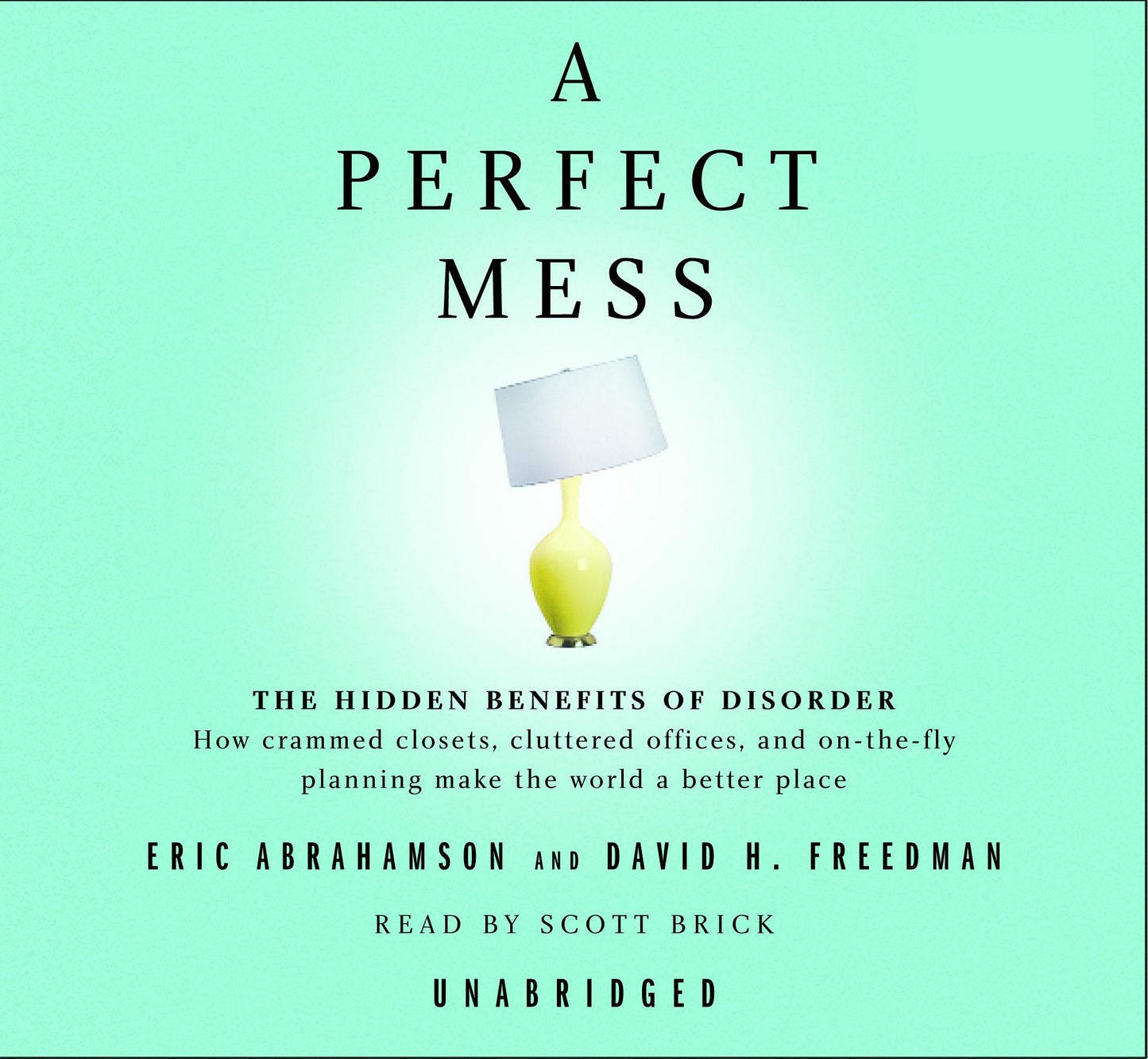 A Perfect Mess: The Hidden Benefits of Disorder--How Crammed Closets, Cluttered Offices, and On-the-Fly Planning Make the World a Better Place