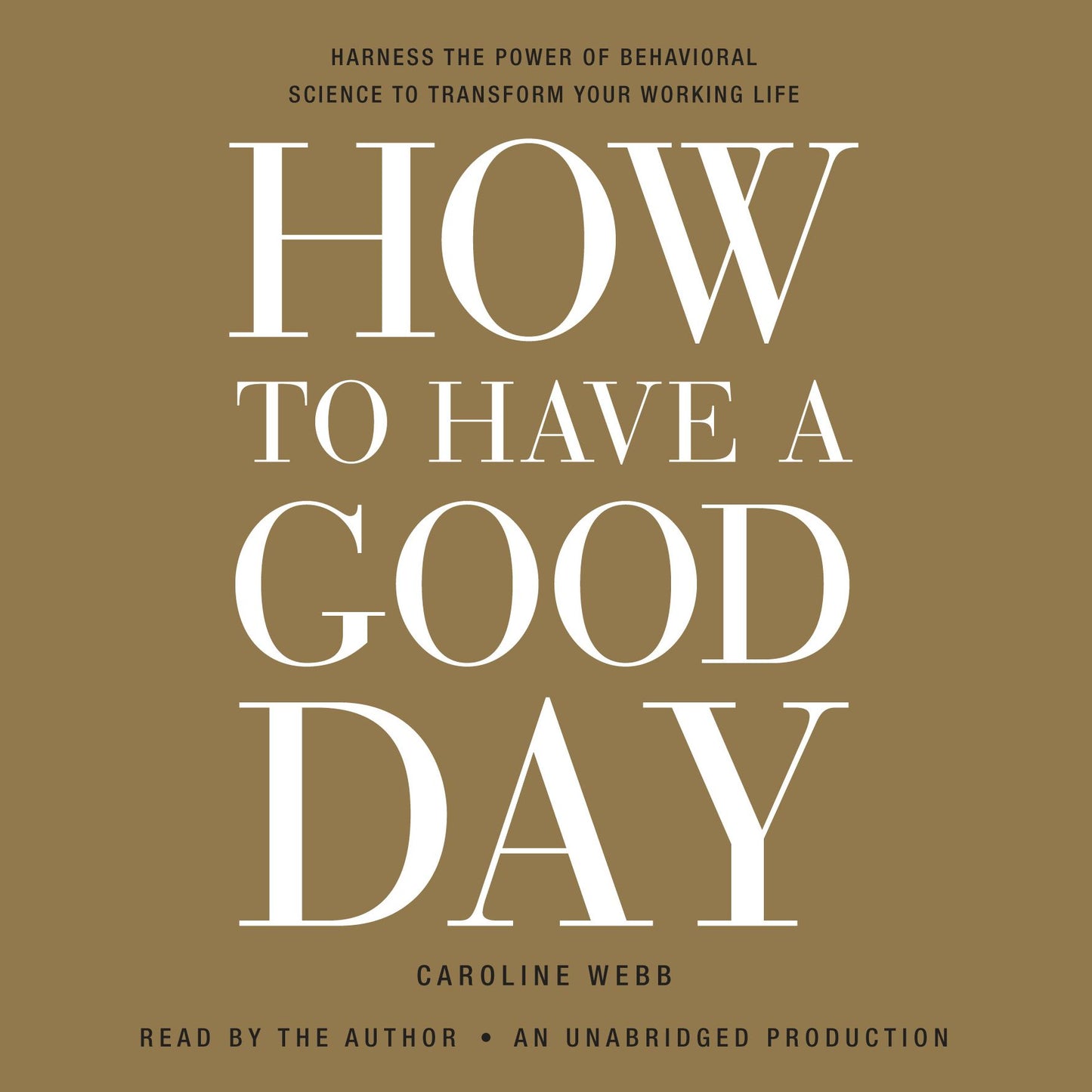 How to Have a Good Day: Harnessing the Power of Behavioral Science to Transform Your Working Life