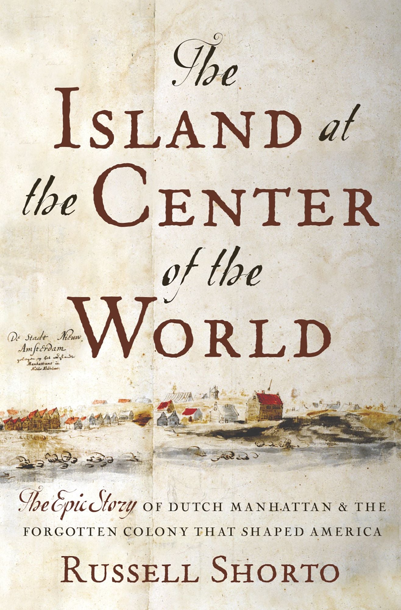 The Island at the Center of the World: The Epic Story of Dutch Manhattan and the Forgotten Colony that Shaped America