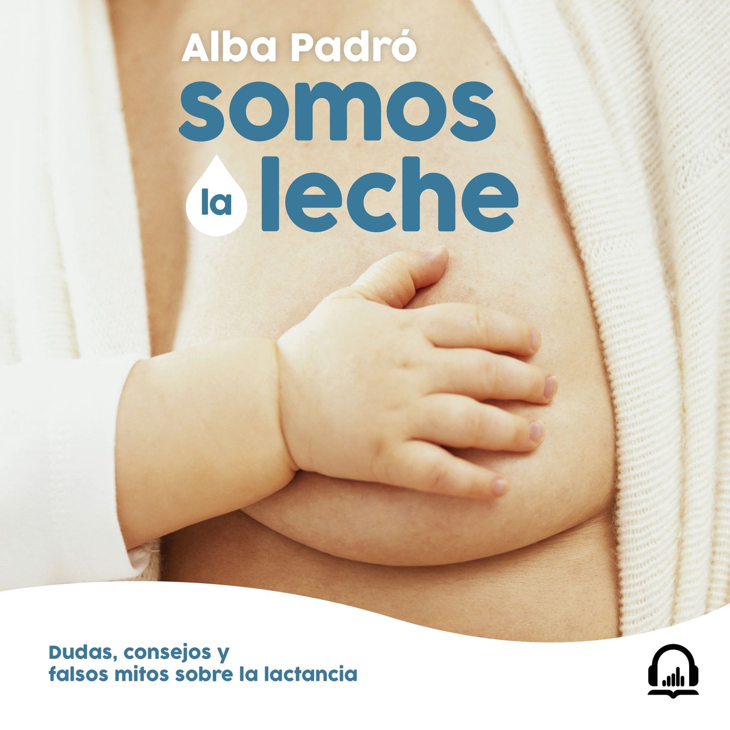 Somos la leche: Dudas, consejos y falsos mitos sobre la lactancia