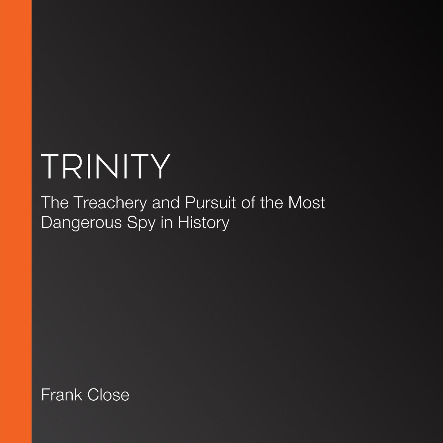 Trinity: The Treachery and Pursuit of the Most Dangerous Spy in History