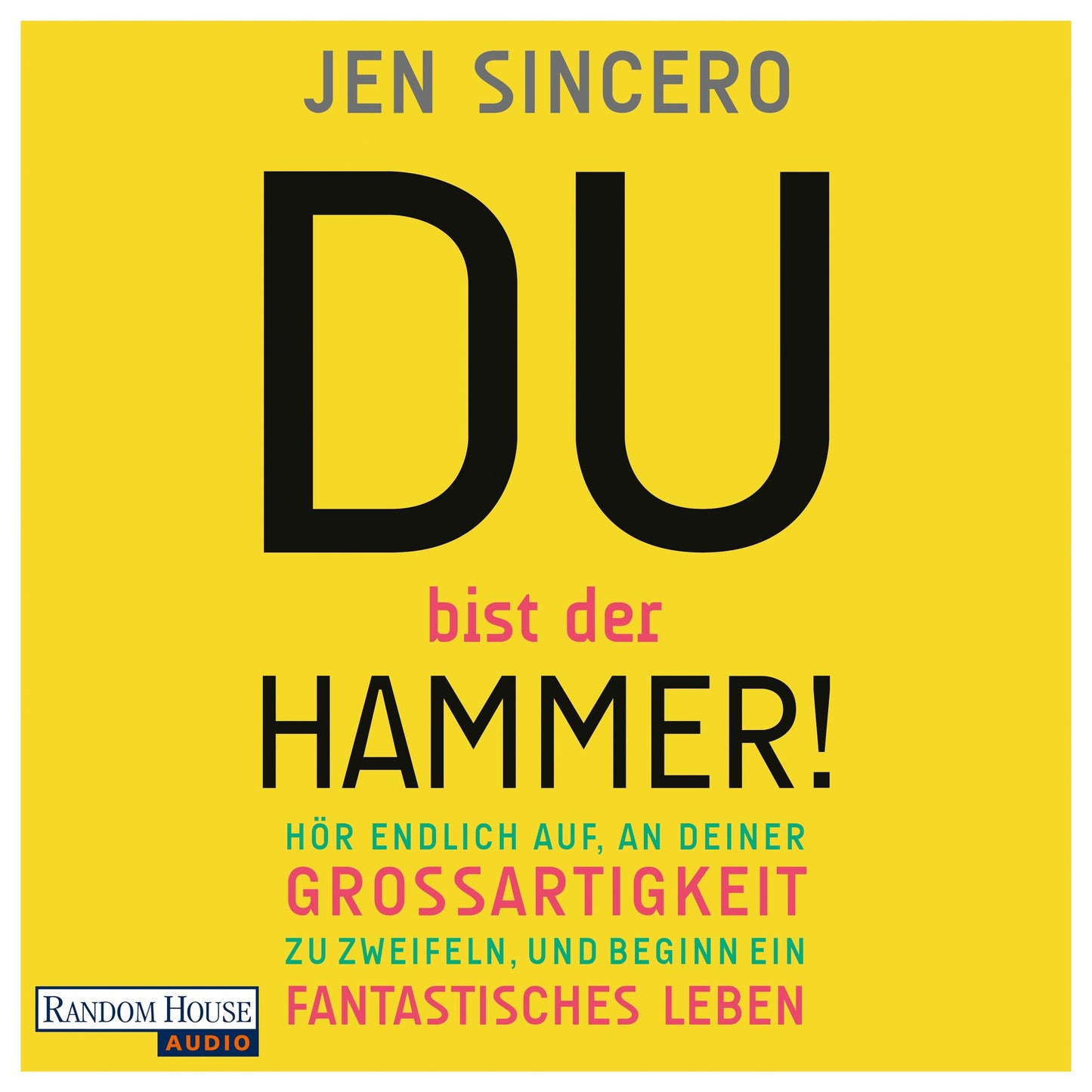 Du bist der Hammer!: Hör endlich auf, an deiner Großartigkeit zu zweifeln, und beginn ein fantastisches Leben