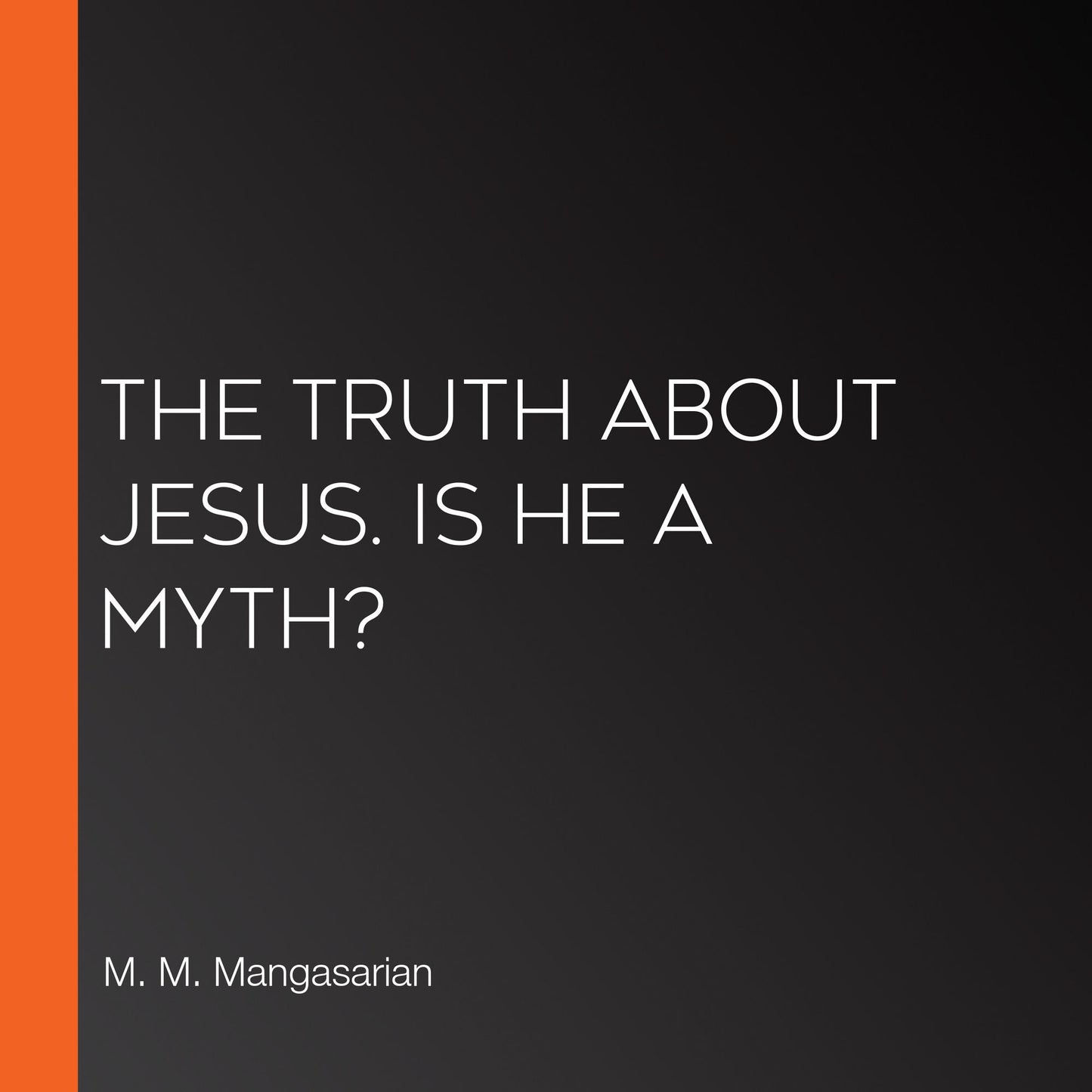 The Truth About Jesus. Is He a Myth?