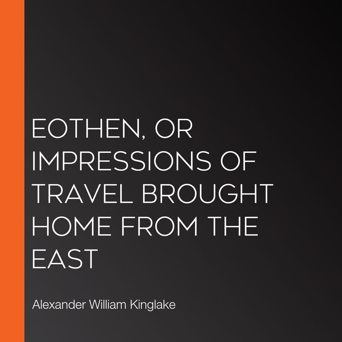 Eothen, or Impressions of Travel brought Home from the East