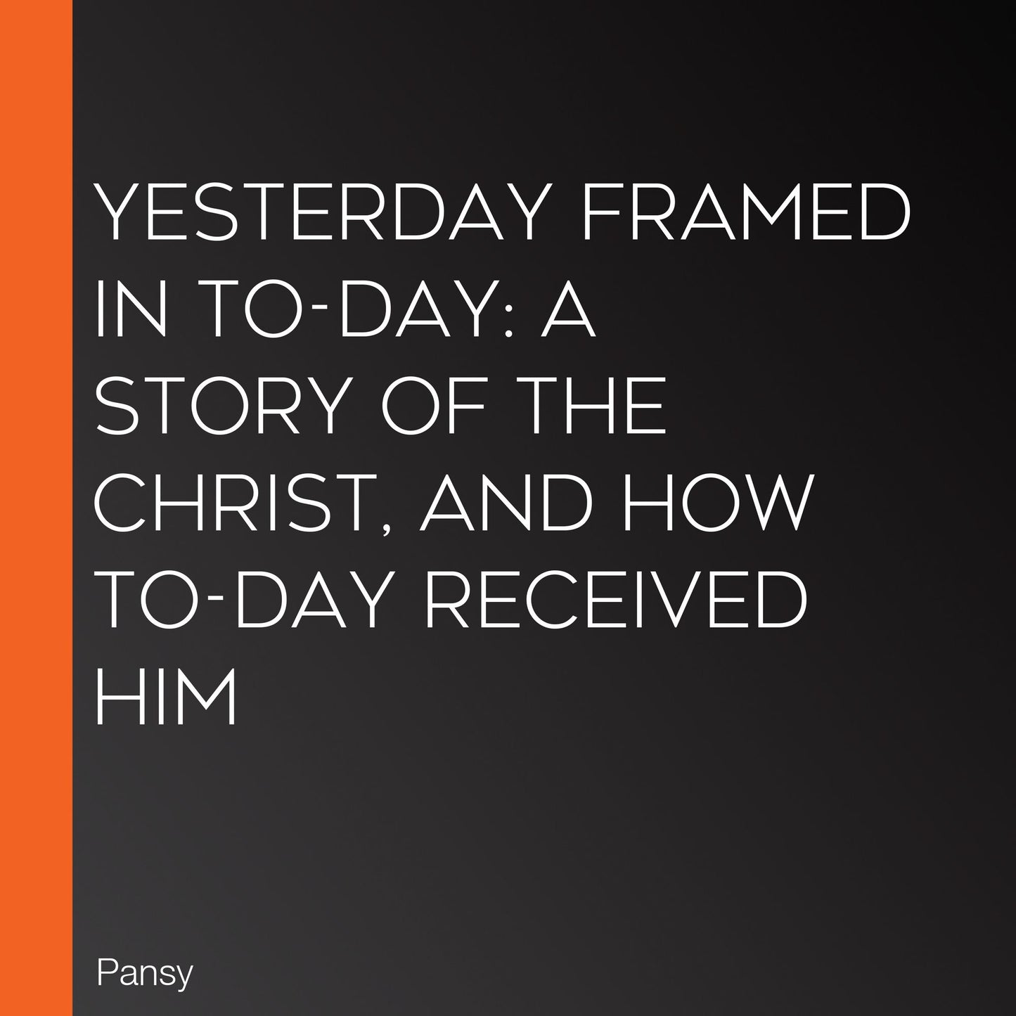 Yesterday Framed in To-day: A Story of the Christ, and How To-Day Received Him