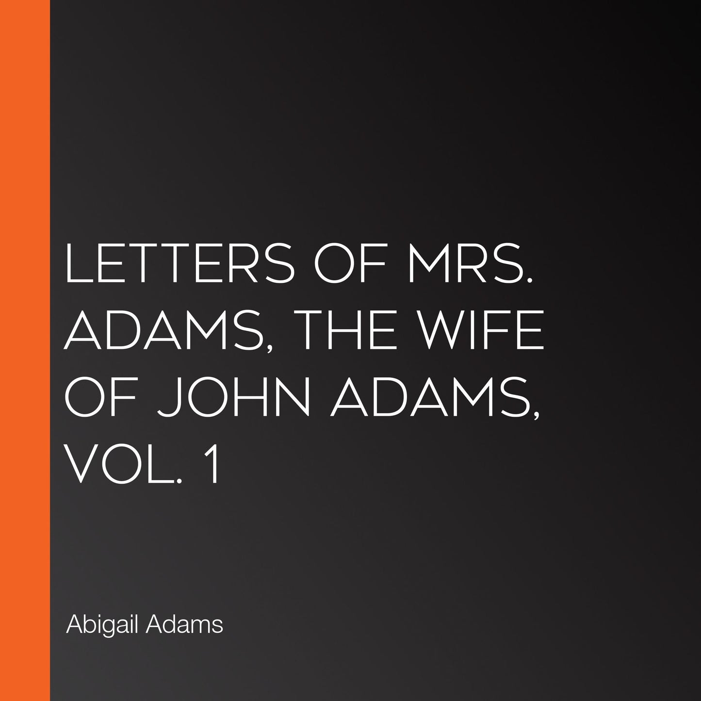 Letters of Mrs. Adams, the Wife of John Adams, Vol. 1