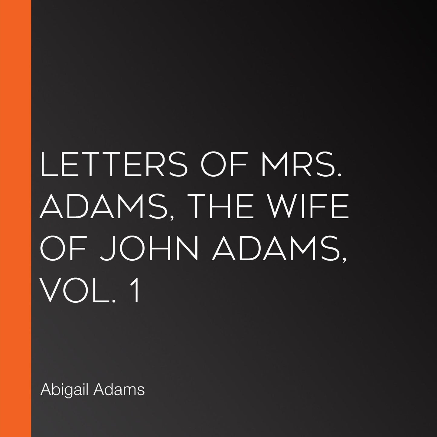 Letters of Mrs. Adams, the Wife of John Adams, Vol. 1
