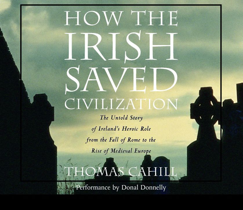 How the Irish Saved Civilization: The Untold Story of Ireland's Heroic Role from the Fall of Rome to the Rise of Medieval Europe (Abridged)