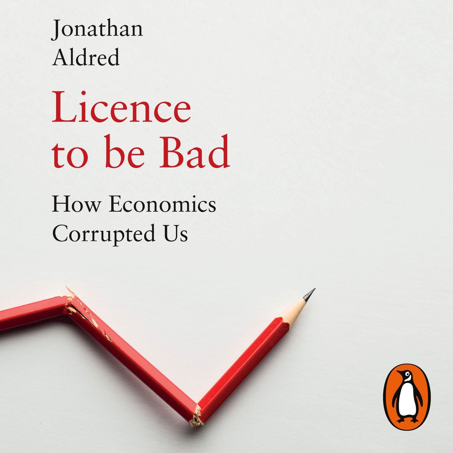 Licence to be Bad: How Economics Corrupted Us