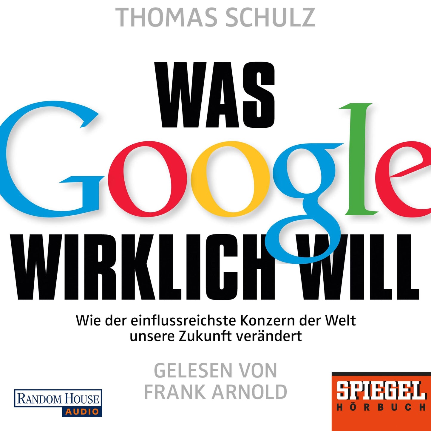 Was Google wirklich will: Wie der einflussreichste Konzern der Welt unsere Zukunft verändert - Ein SPIEGEL-Hörbuch (Abridged)