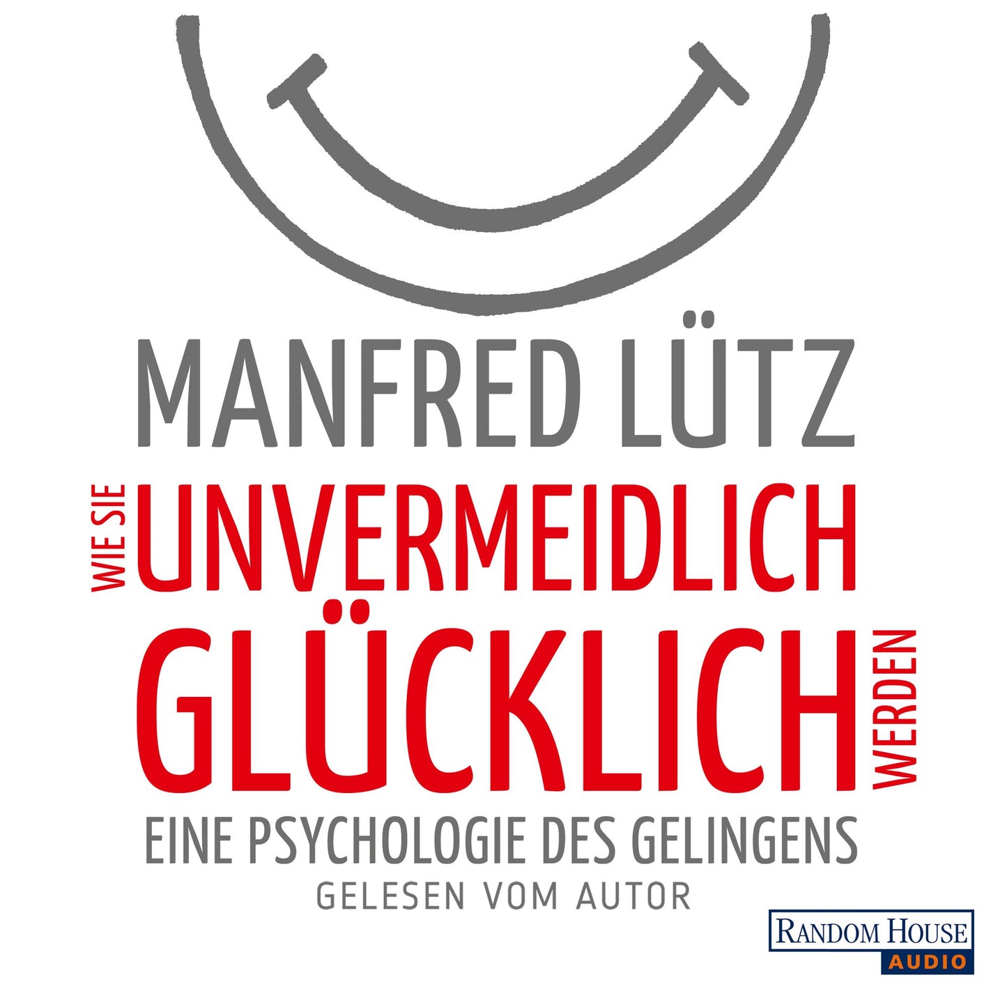 Wie Sie unvermeidlich glÃ¼cklich werden: Eine Psychologie des Gelingens