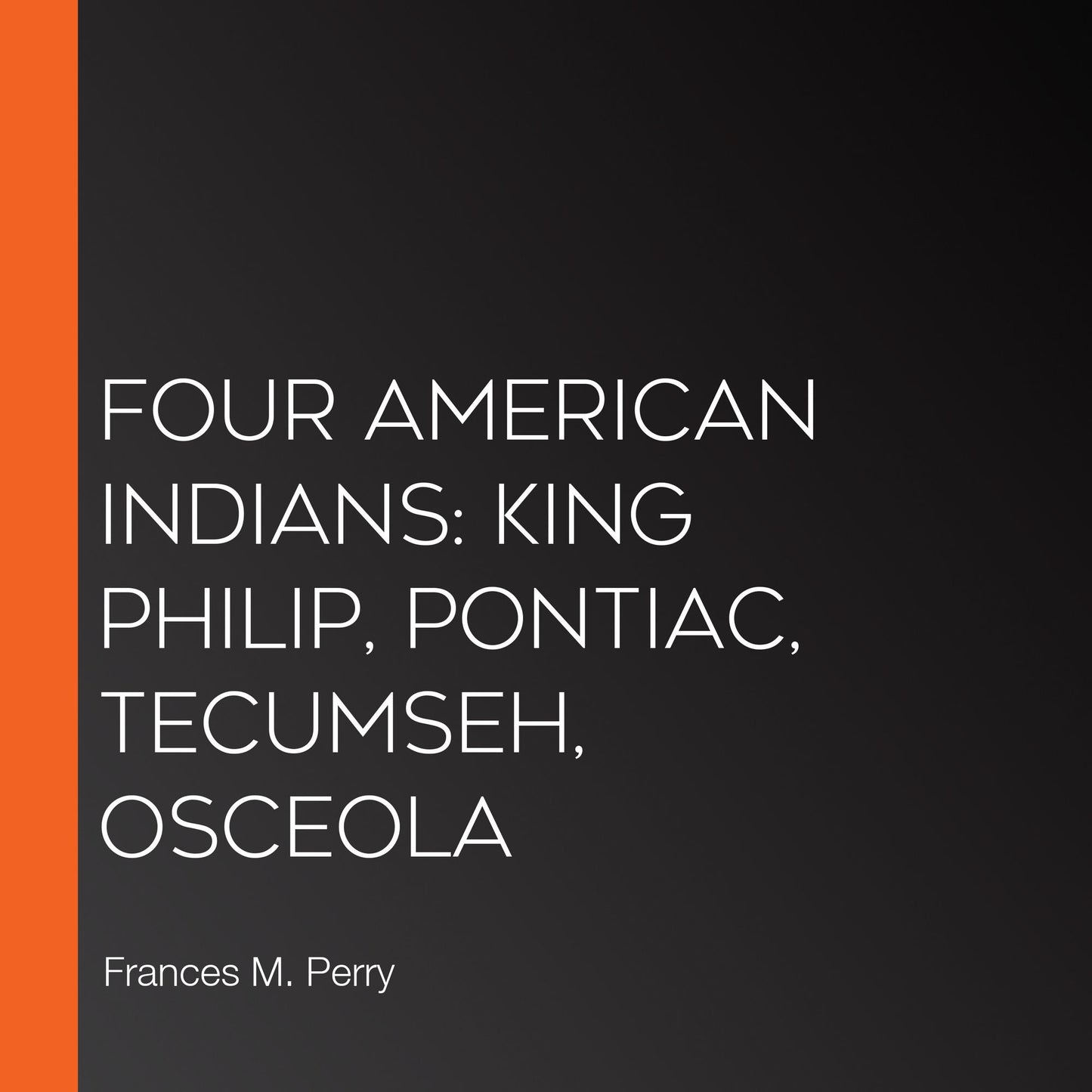 Four American Indians: King Philip, Pontiac, Tecumseh, Osceola