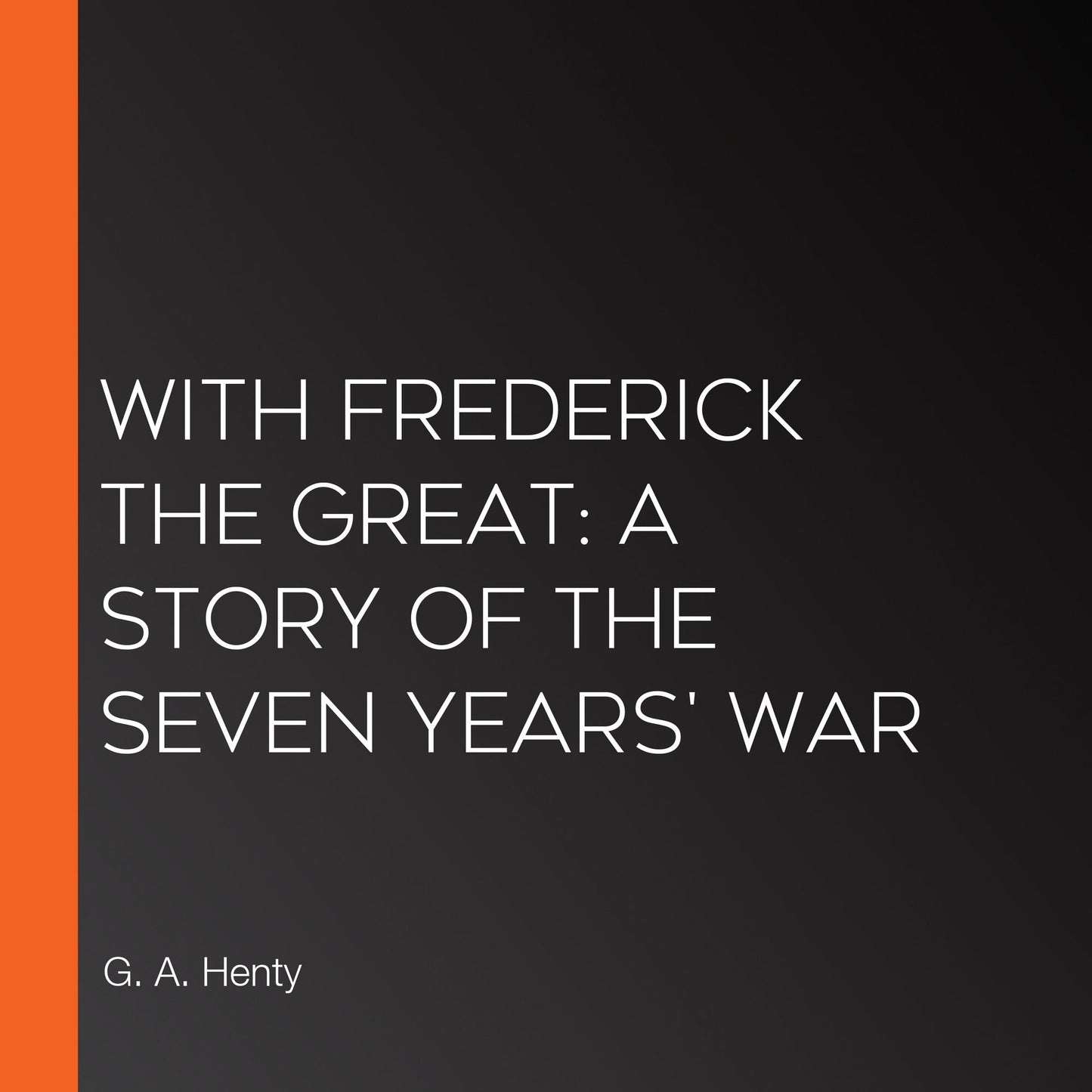 With Frederick The Great: A Story of the Seven Years' War