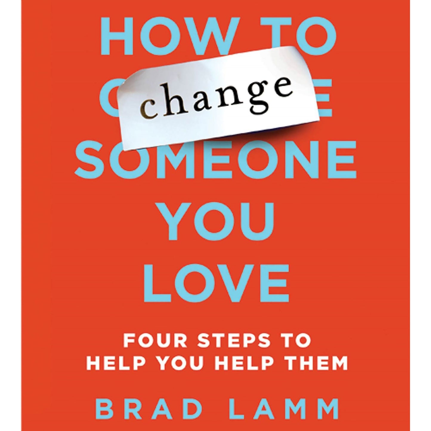 How to Change Someone You Love: Four Steps to Help You Help Them