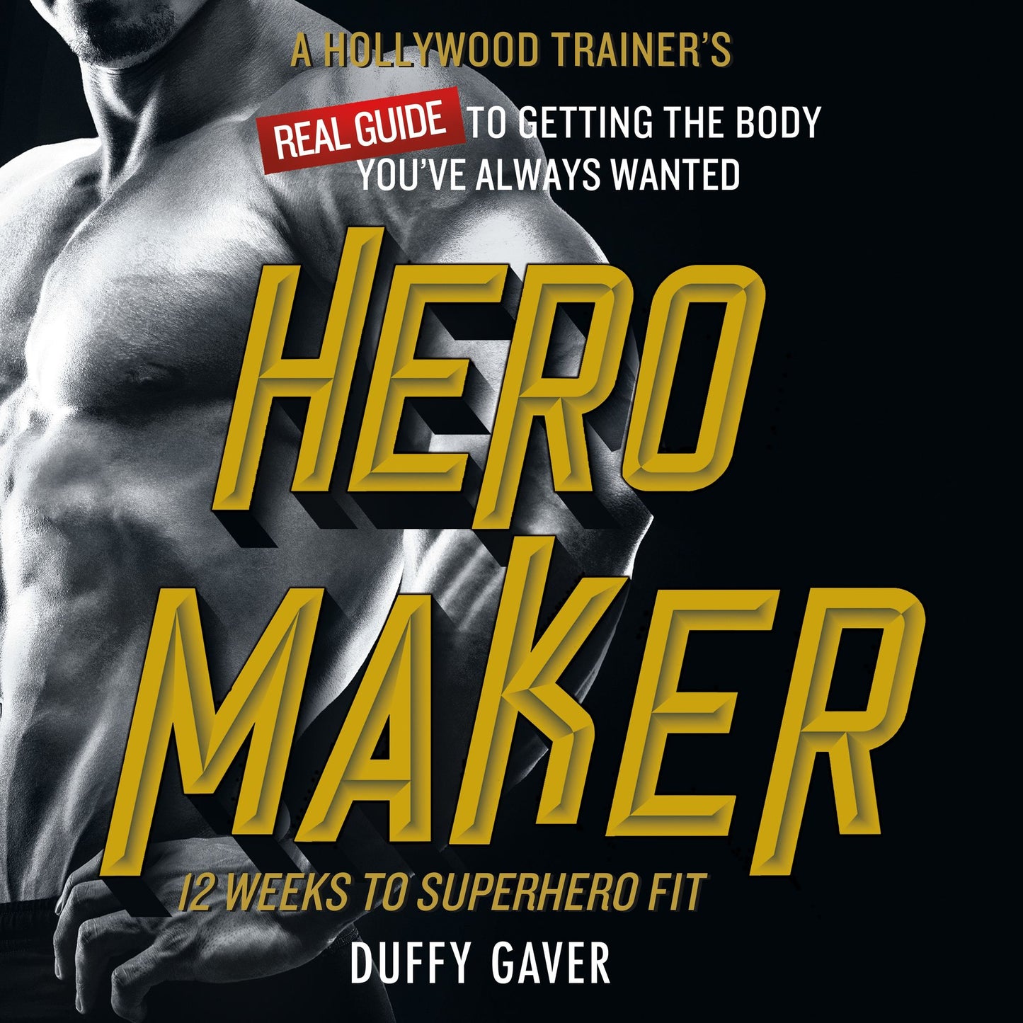 Hero Maker: 12 Weeks to Superhero Fit : A Hollywood Trainer's Real Guide to Getting the Body You've Always Wanted
