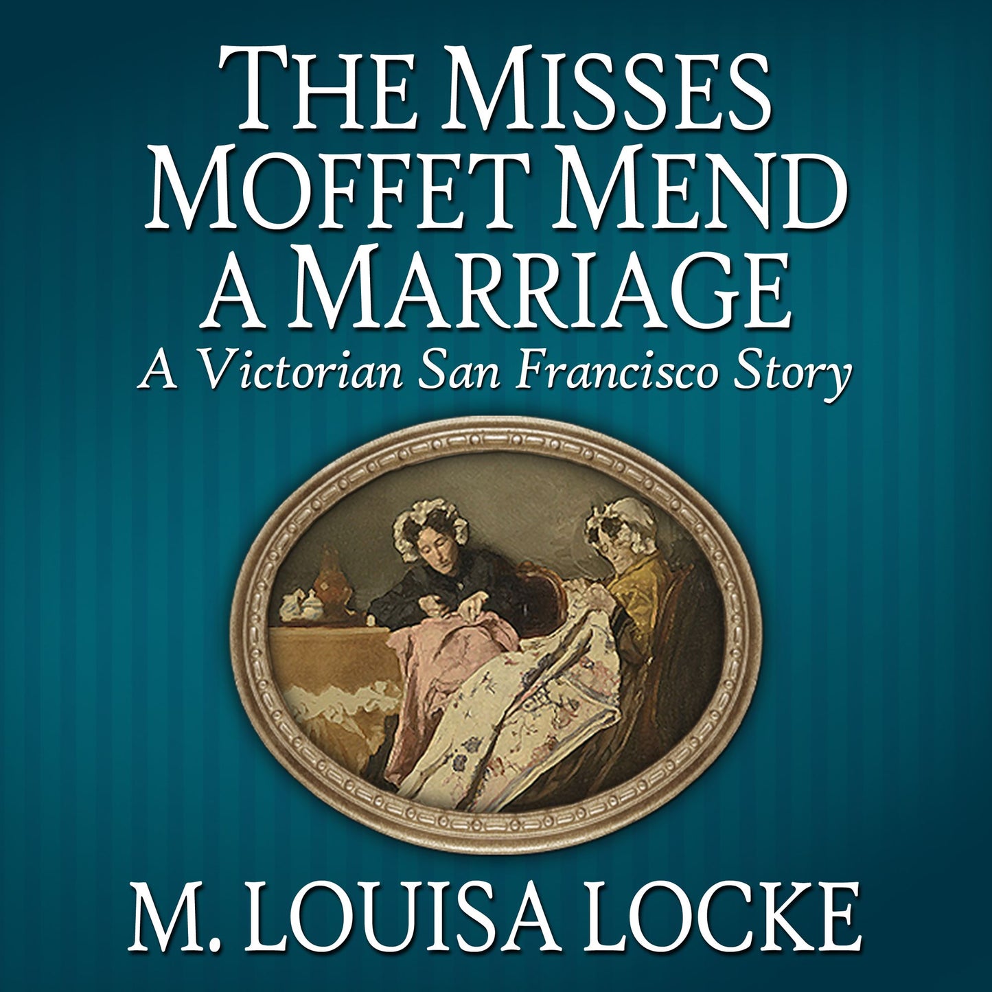 The Misses Moffet Mend a Marriage: A Victorian San Francisco Story