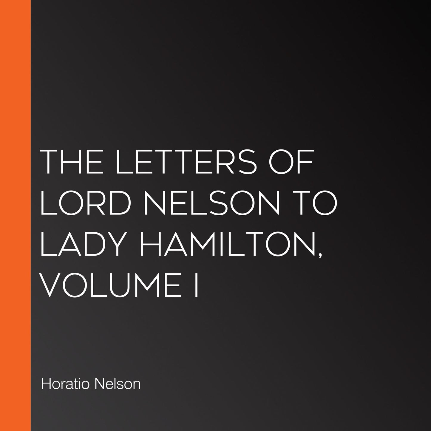 The Letters of Lord Nelson to Lady Hamilton, Volume I