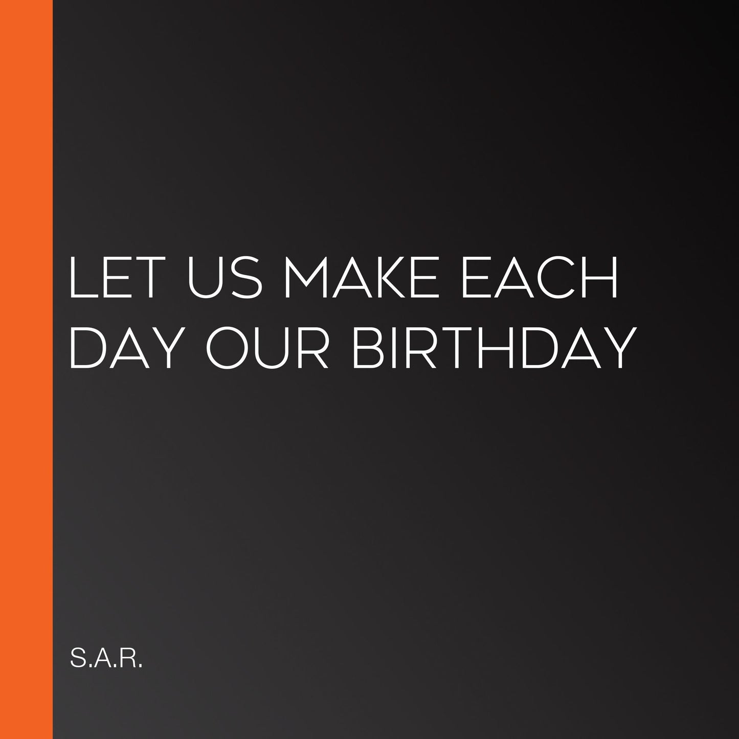 Let Us Make Each Day Our Birthday