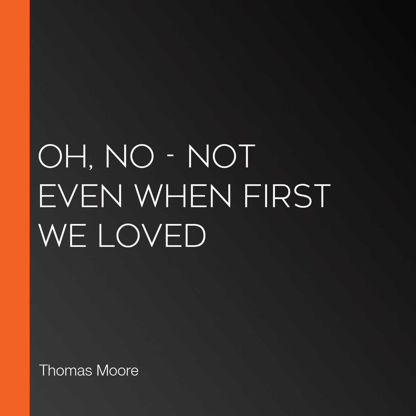 Oh, No - Not Even When First We Loved
