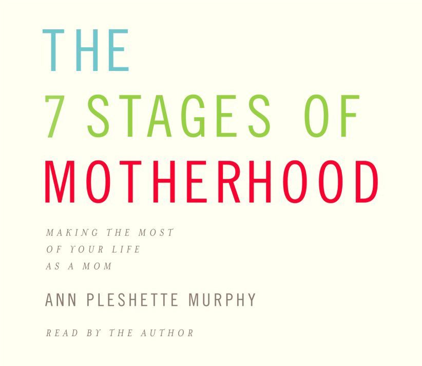 The 7 Stages of Motherhood: Making the Most of Your Life As a Mom