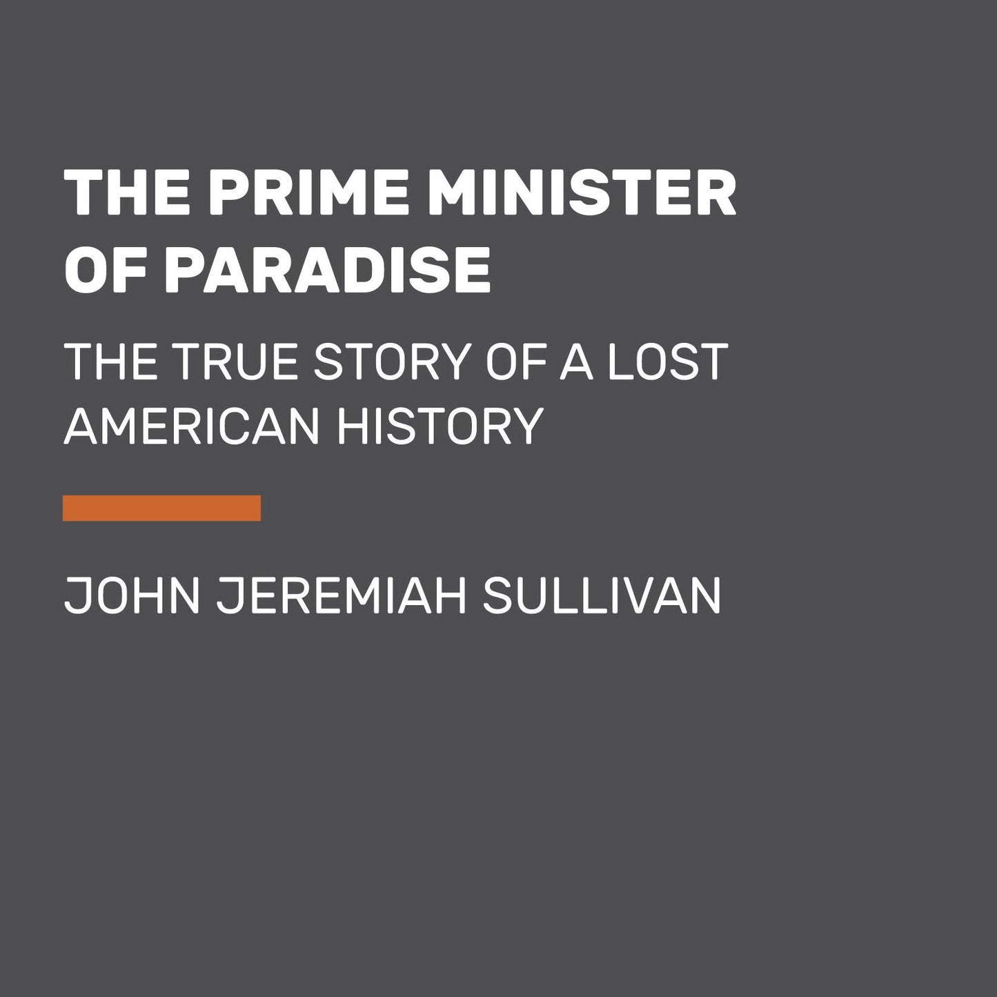 The Prime Minister of Paradise: The True Story of a Lost American History