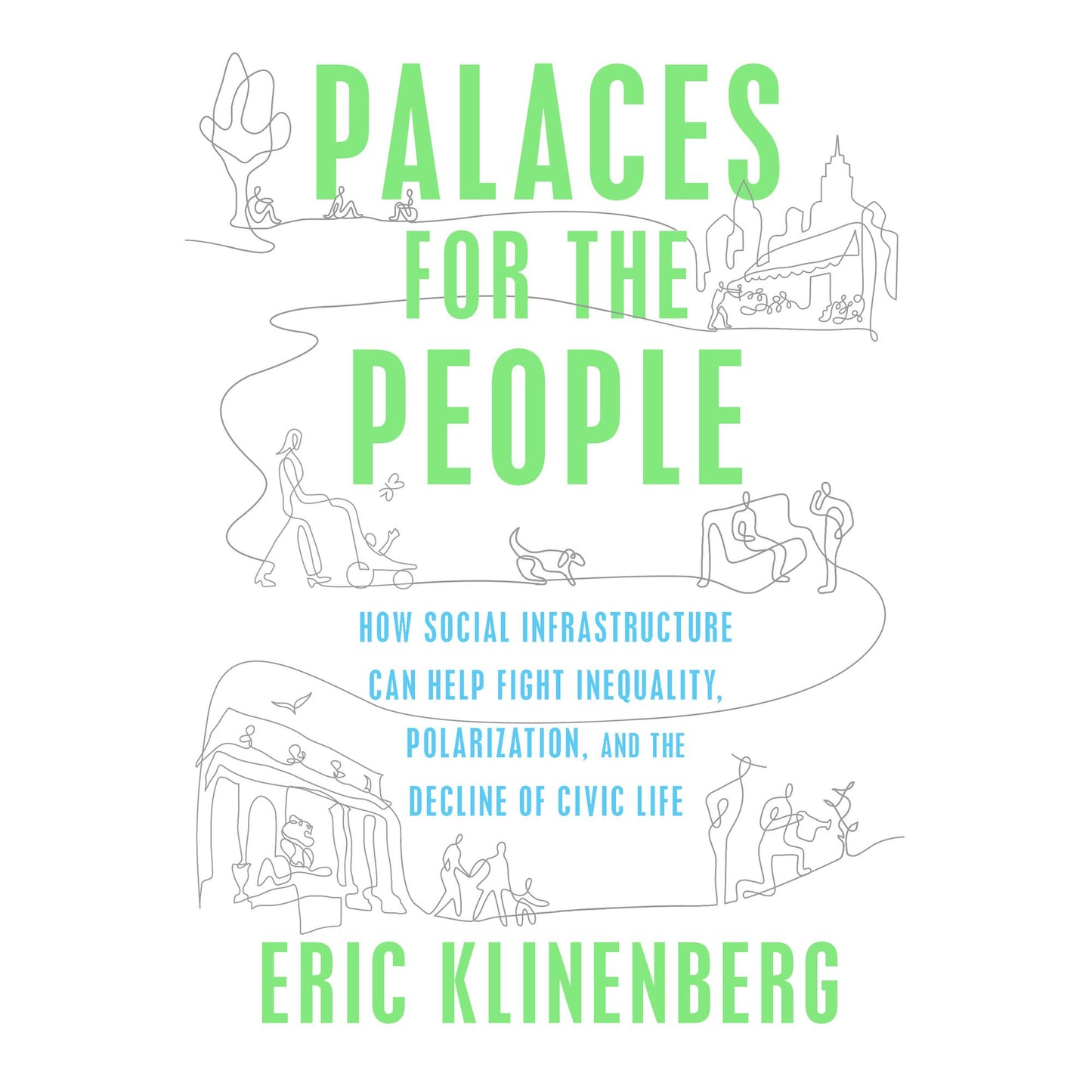 Palaces for the People: How Social Infrastructure Can Help Fight Inequality, Polarization, and the Decline of Civic Life