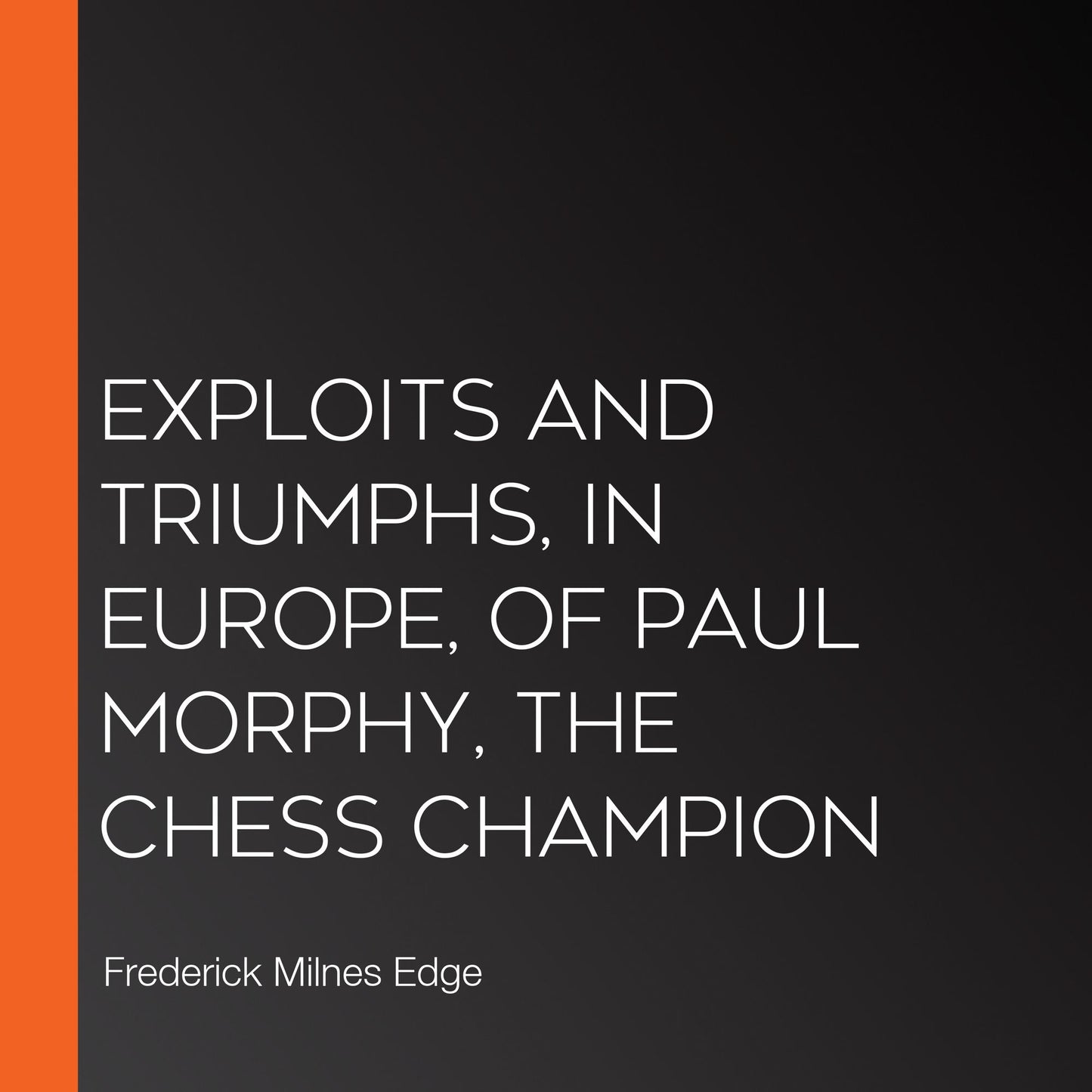 Exploits and Triumphs, in Europe, of Paul Morphy, the Chess Champion