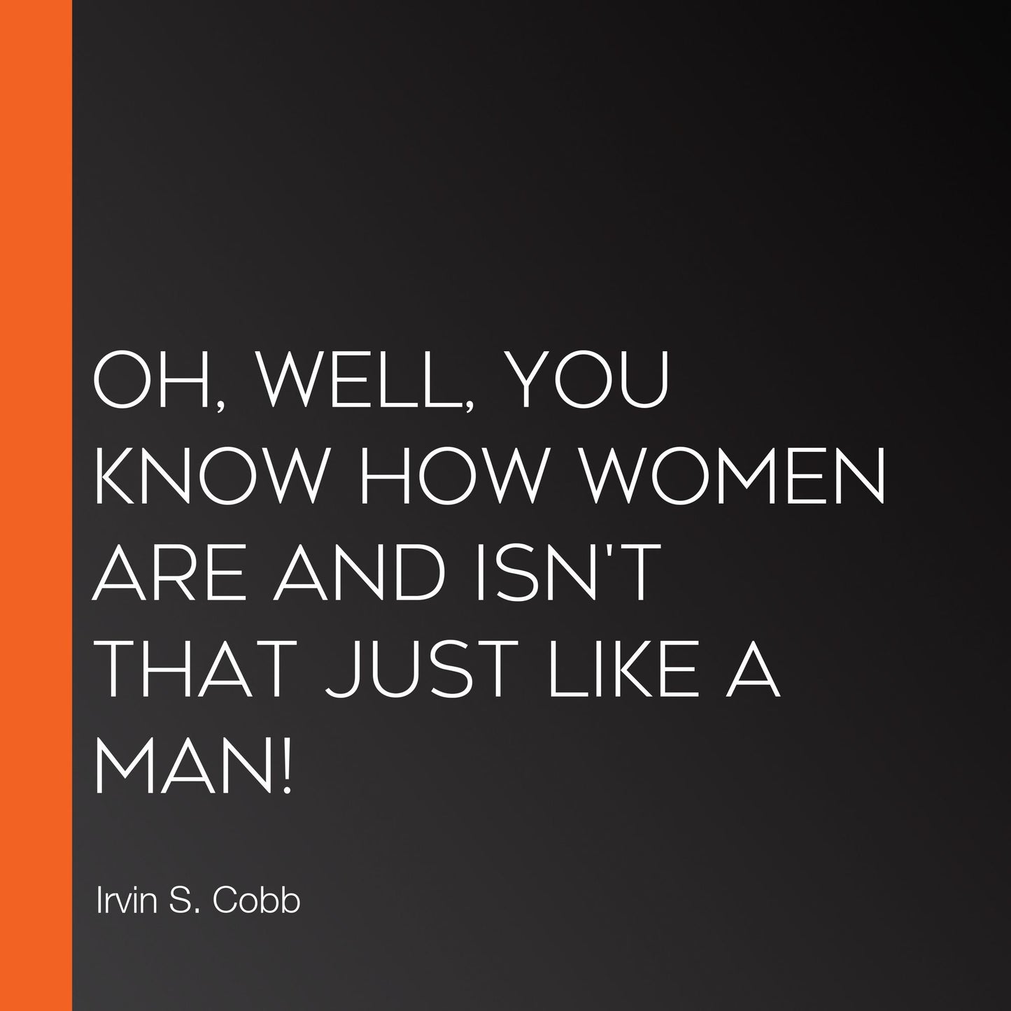Oh, Well, You Know How Women Are and Isn't That Just Like a Man!