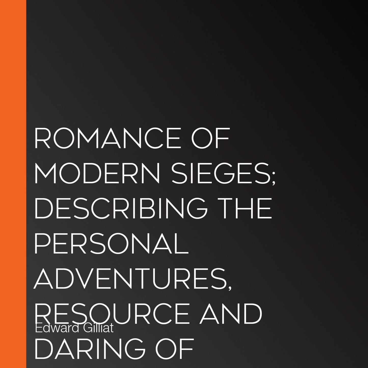 Romance Of Modern Sieges; Describing The Personal Adventures, Resource And Daring of Besiegers and Besieged In All Parts Of The World
