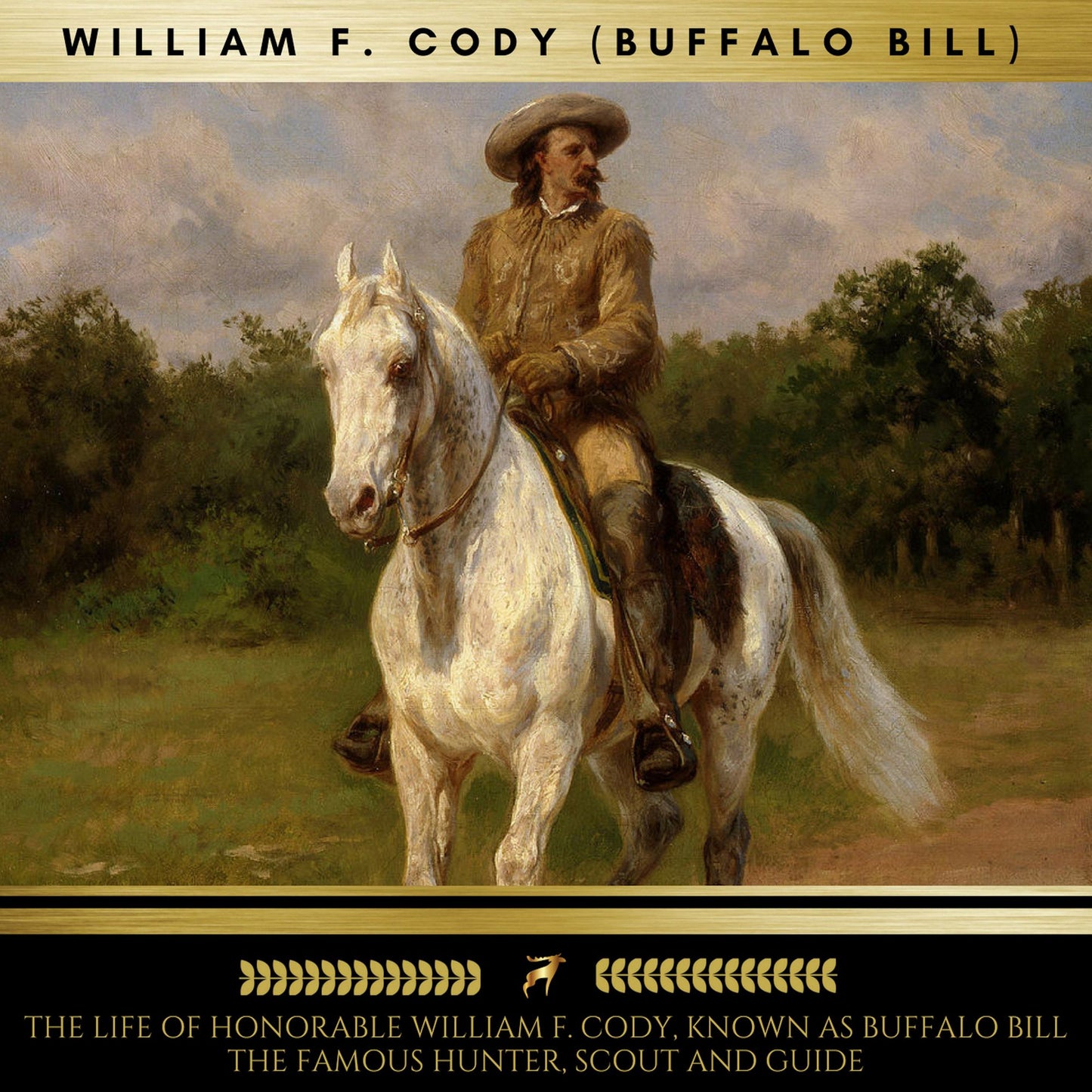The Life of Honorable William F. Cody: Known as Buffalo Bill The Famous Hunter, Scout and Guide