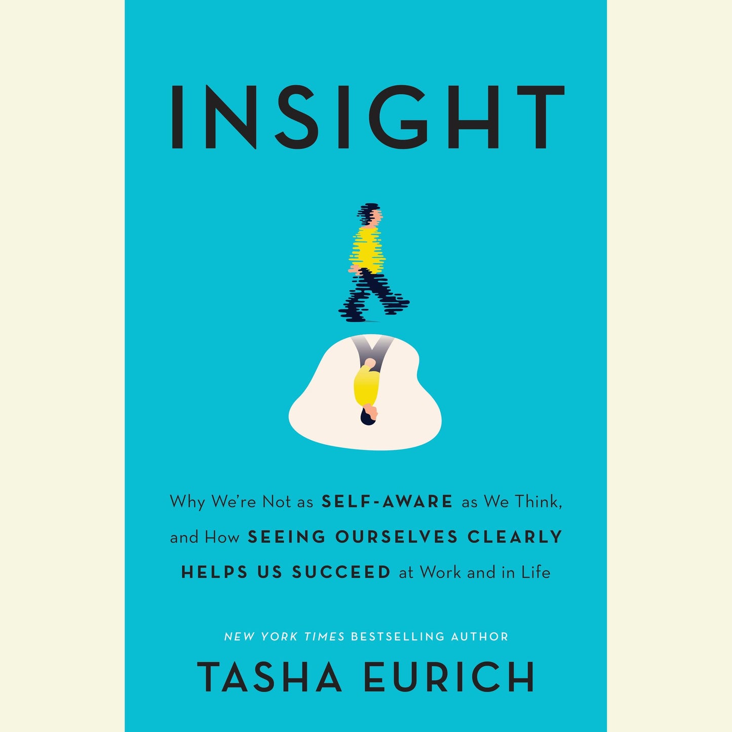 Insight: Why We're Not as Self-Aware as We Think, and How Seeing Ourselves Clearly Helps Us Succeed at Work and in Life