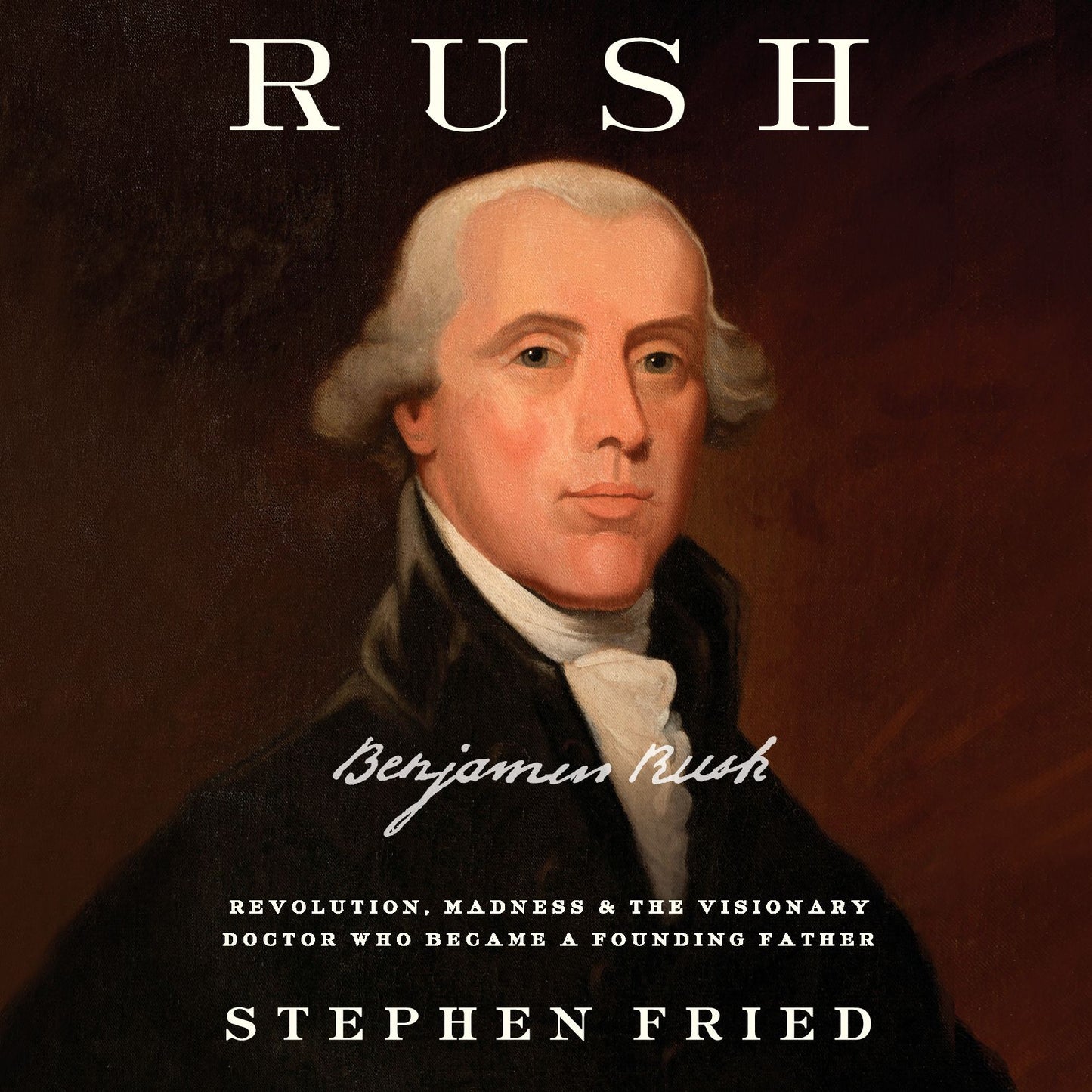 Rush: Revolution, Madness, and Benjamin Rush, the Visionary Doctor Who Became a Founding Father