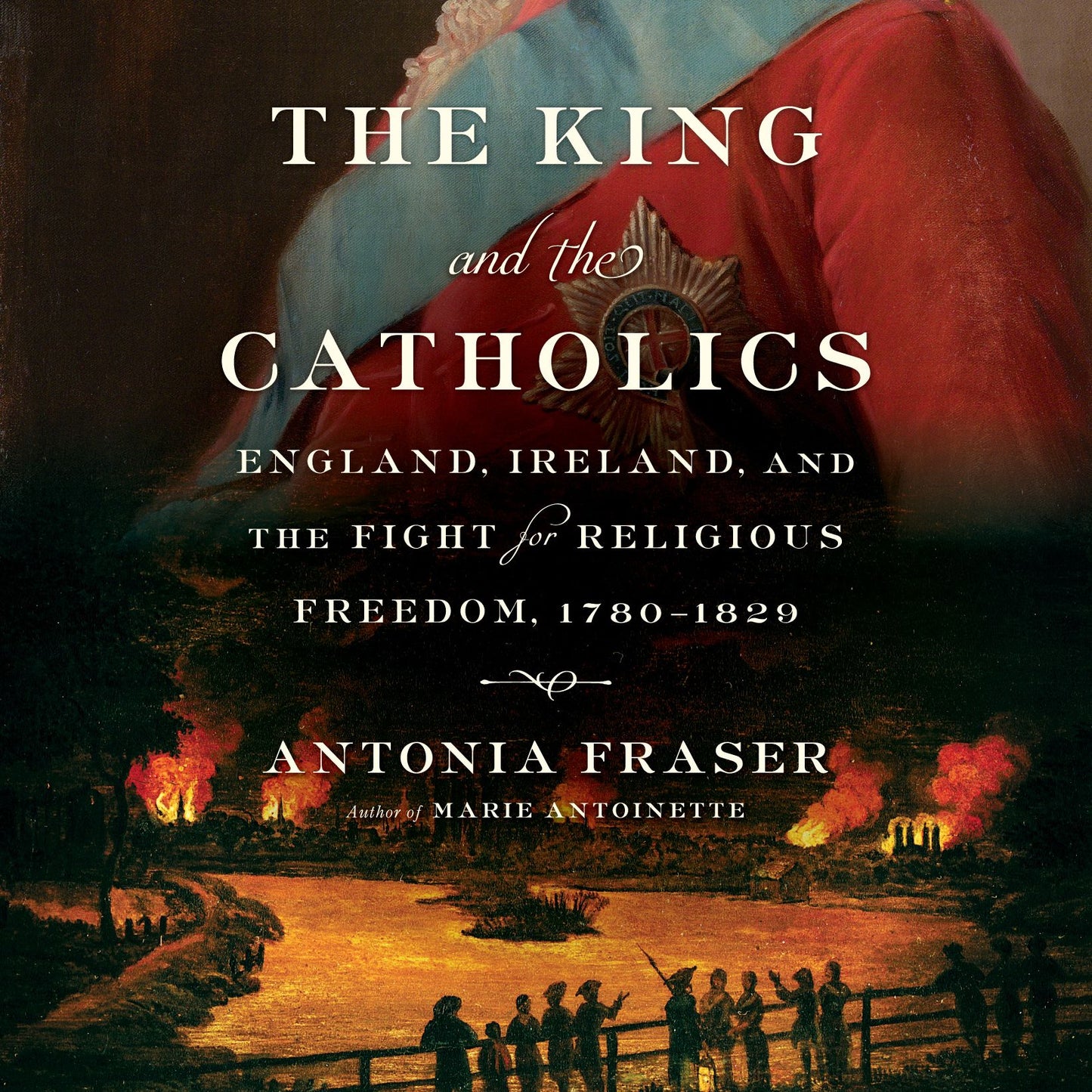 The King and the Catholics: England, Ireland, and the Fight for Religious Freedom, 1780-1829