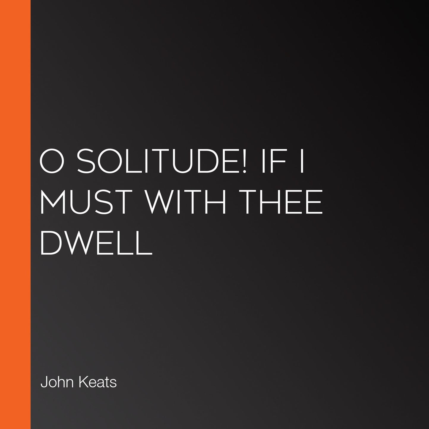 O Solitude! if I must with thee dwell