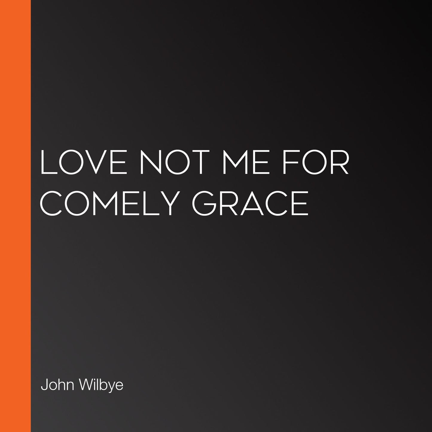 Love not me for comely grace