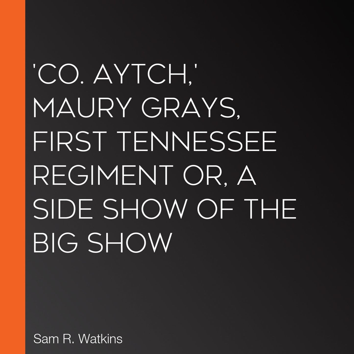 'Co. Aytch,' Maury Grays, First Tennessee Regiment or, A Side Show of the Big Show