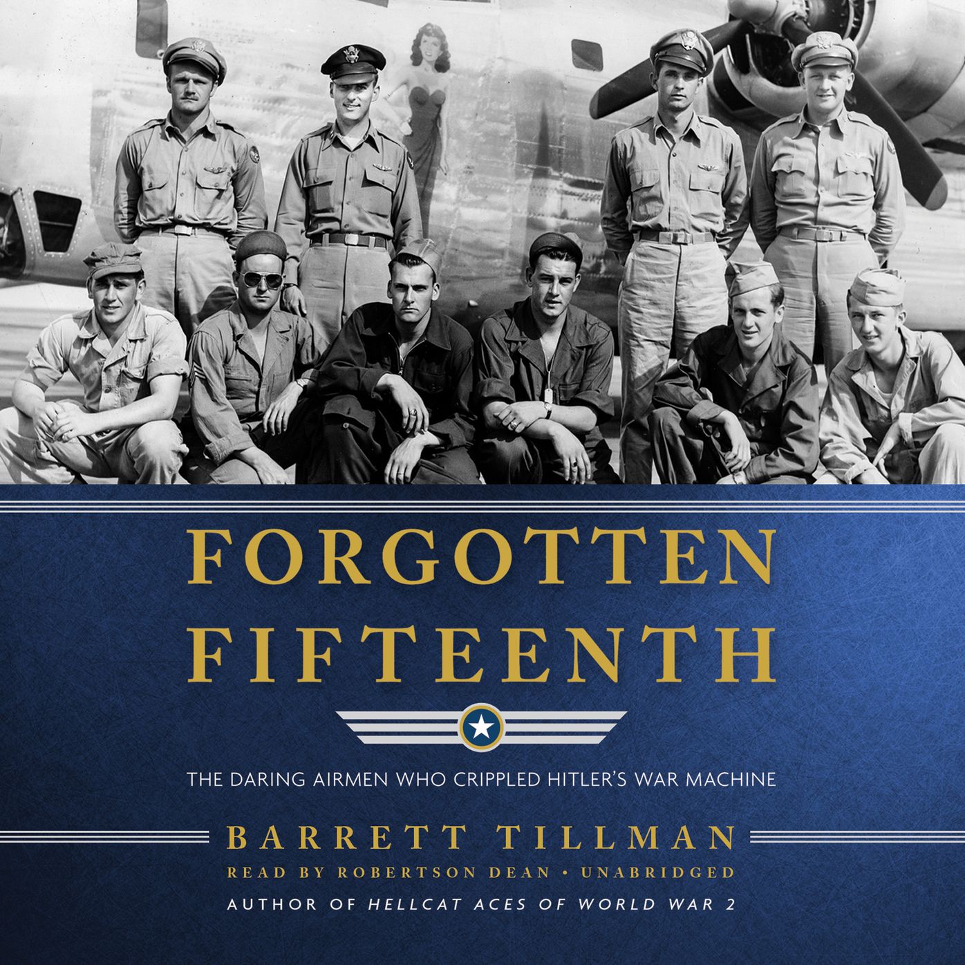 Forgotten Fifteenth: The Daring Airmen Who Crippled Hitler's Oil Supply
