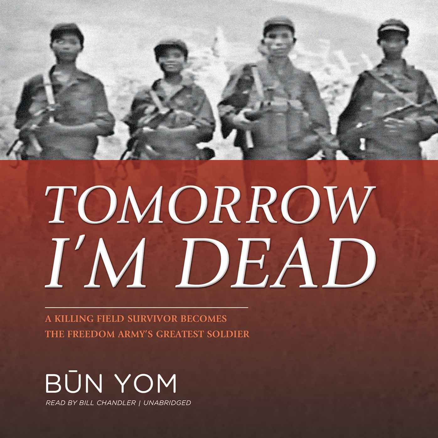 Tomorrow I'm Dead: A Killing Field Survivor Becomes the Freedom Army¿s Greatest Soldier