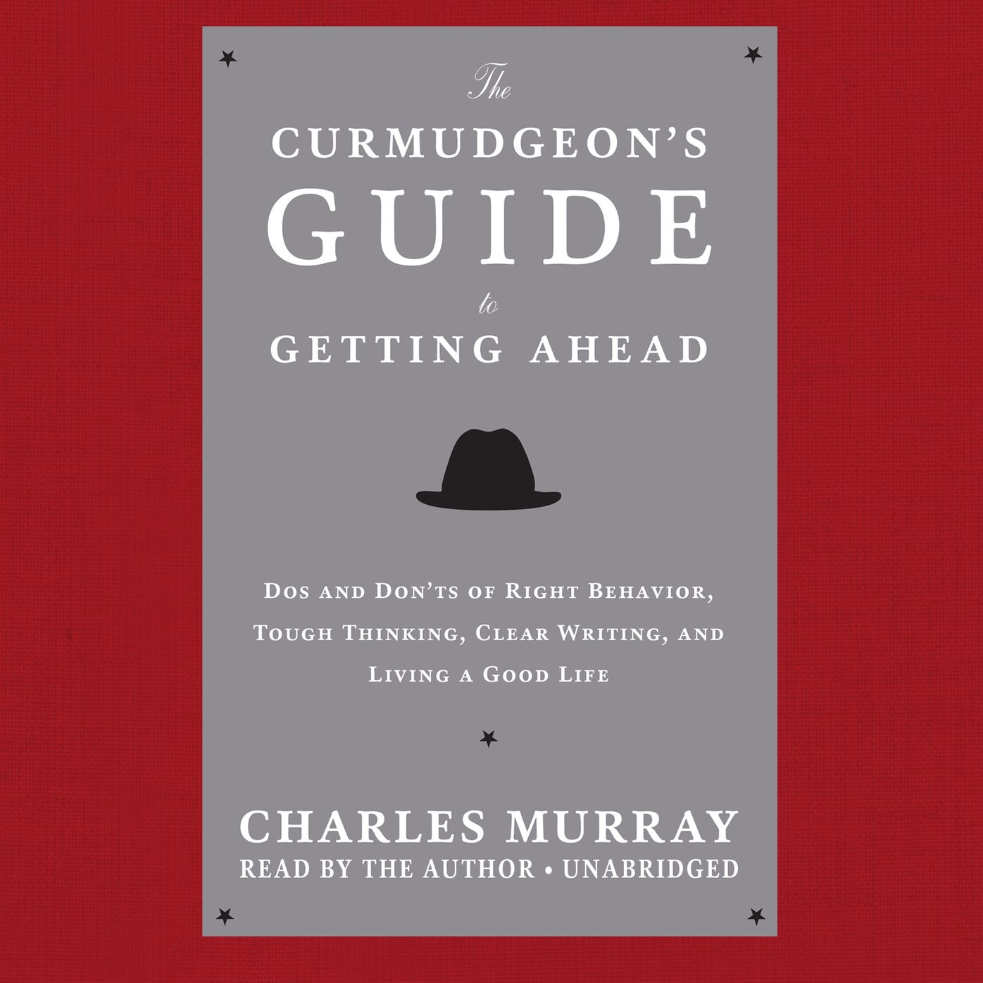 The Curmudgeon's Guide to Getting Ahead: Dos and Don'ts of Right Behavior, Tough Thinking, Clear Writing, and Living a Good Life
