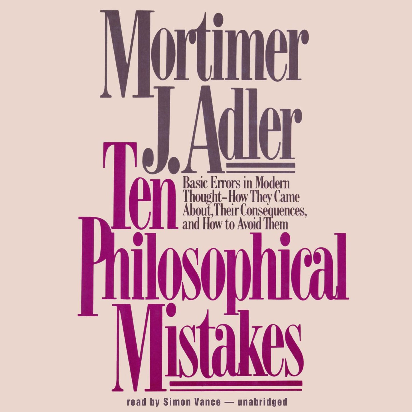 Ten Philosophical Mistakes: Basic Errors in Modern Thought-how They Came About, Their Consequences, and How to Avoid Them