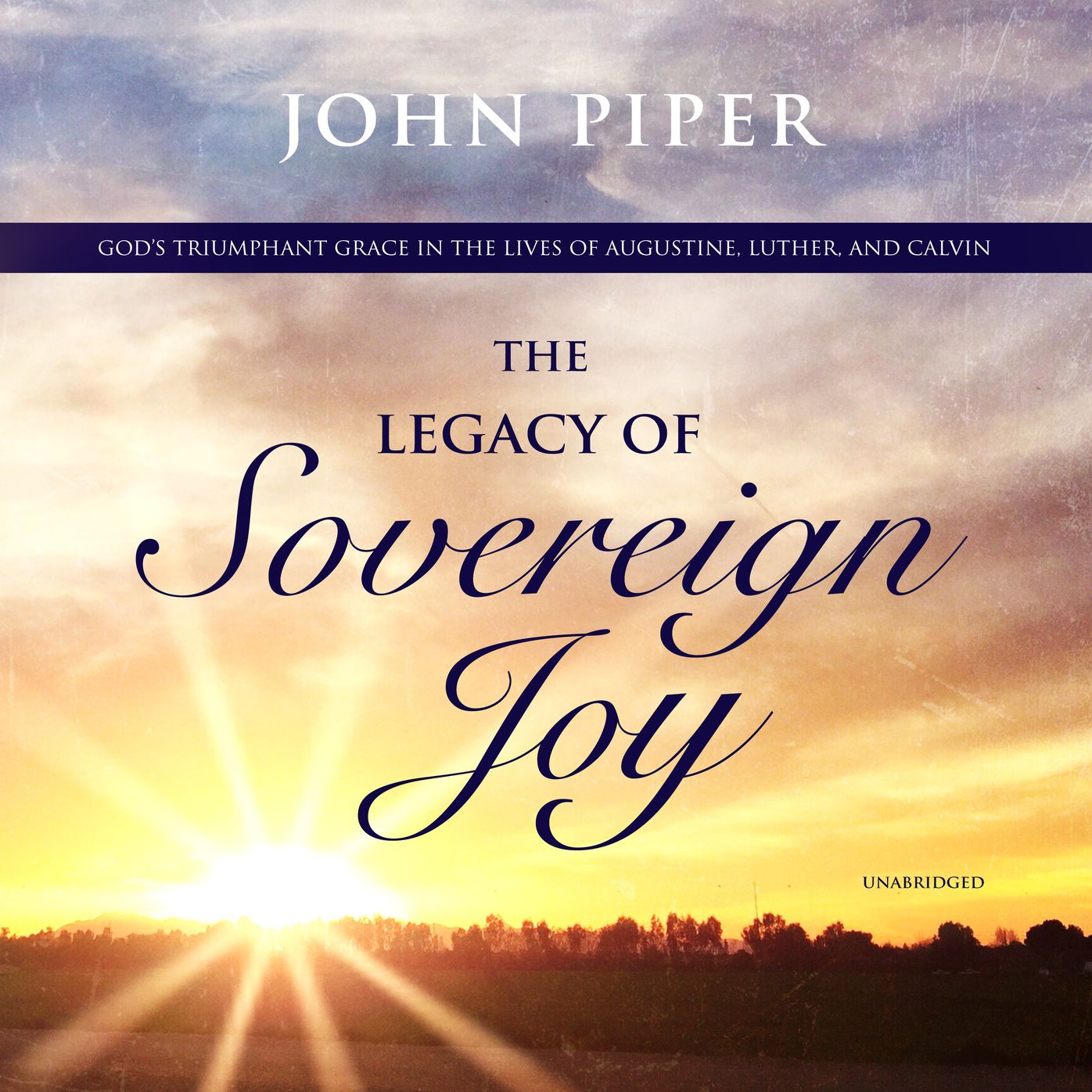 The Legacy of Sovereign Joy: God's Triumphant Grace in the Lives of Augustine, Luther, and Calvin