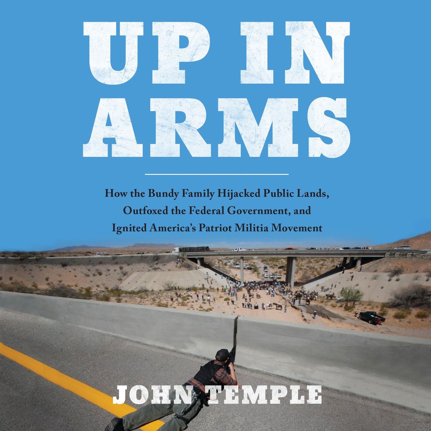 Up in Arms: How the Bundy Family Hijacked Public Lands, Outfoxed the Federal Government, and Ignited America's Patriot Militia Movement