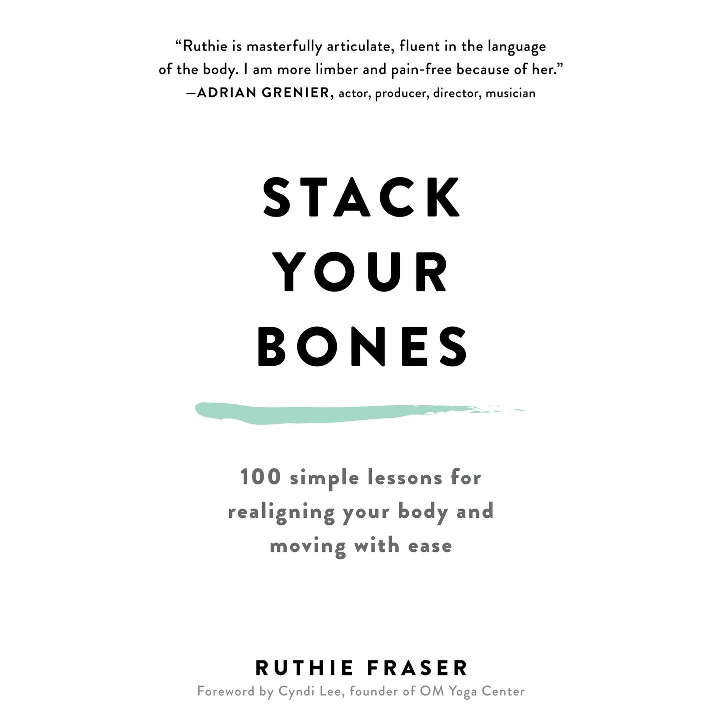 Stack Your Bones: 100 Simple Lessons for Realigning Your Body and Moving With Ease